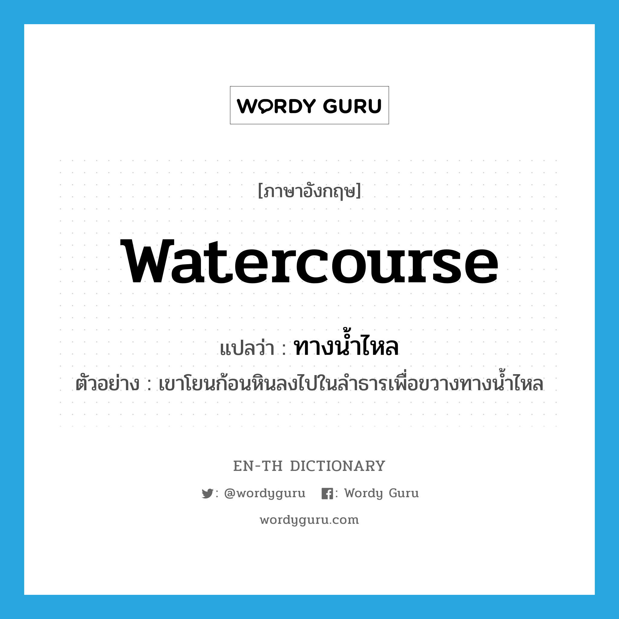 watercourse แปลว่า?, คำศัพท์ภาษาอังกฤษ watercourse แปลว่า ทางน้ำไหล ประเภท N ตัวอย่าง เขาโยนก้อนหินลงไปในลำธารเพื่อขวางทางน้ำไหล หมวด N