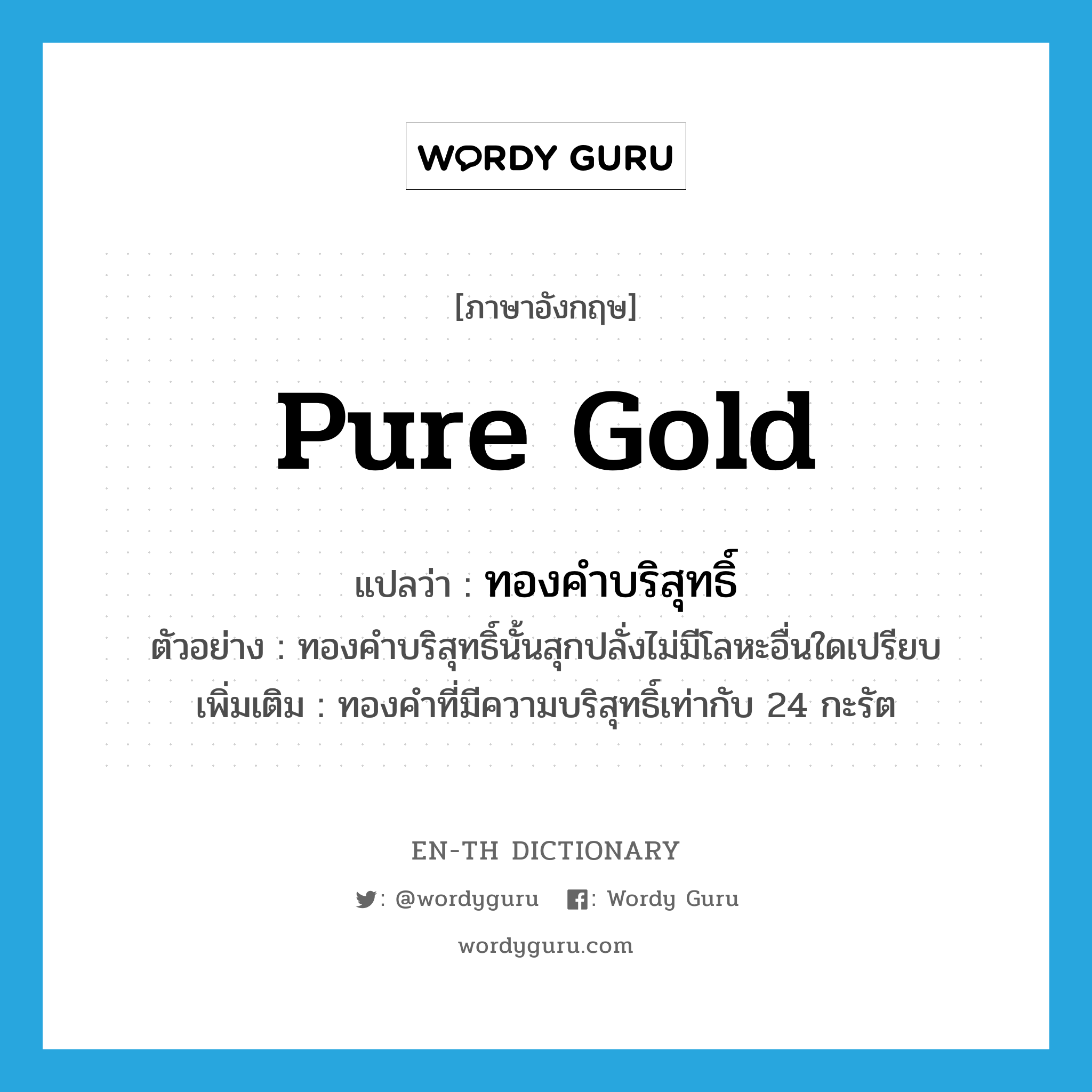 pure gold แปลว่า?, คำศัพท์ภาษาอังกฤษ pure gold แปลว่า ทองคำบริสุทธิ์ ประเภท N ตัวอย่าง ทองคำบริสุทธิ์นั้นสุกปลั่งไม่มีโลหะอื่นใดเปรียบ เพิ่มเติม ทองคำที่มีความบริสุทธิ์เท่ากับ 24 กะรัต หมวด N