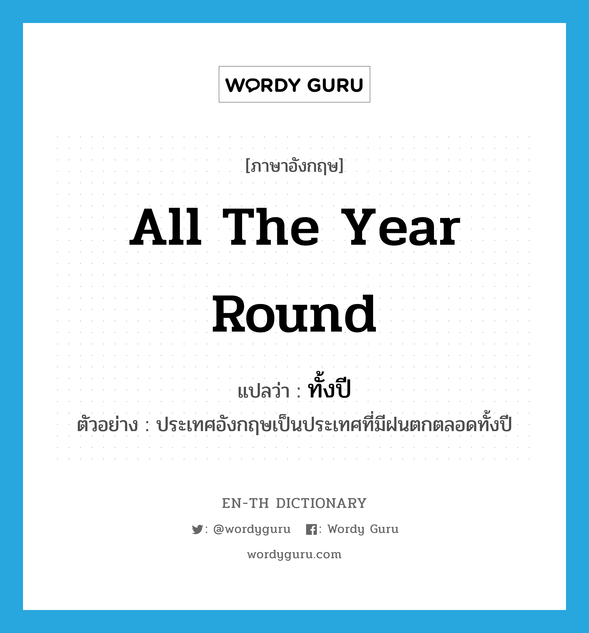 all the year round แปลว่า?, คำศัพท์ภาษาอังกฤษ all the year round แปลว่า ทั้งปี ประเภท ADV ตัวอย่าง ประเทศอังกฤษเป็นประเทศที่มีฝนตกตลอดทั้งปี หมวด ADV