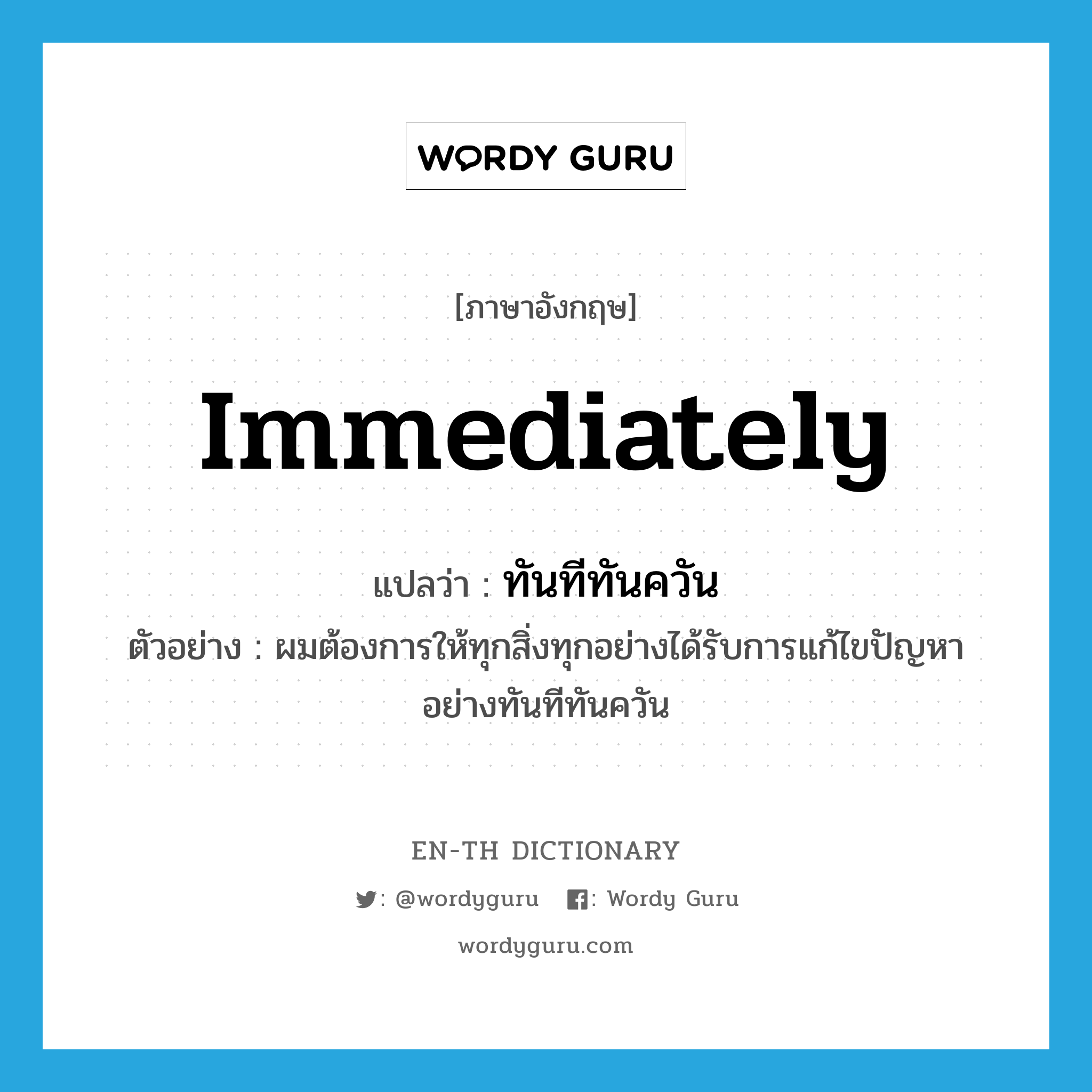 immediately แปลว่า?, คำศัพท์ภาษาอังกฤษ immediately แปลว่า ทันทีทันควัน ประเภท ADV ตัวอย่าง ผมต้องการให้ทุกสิ่งทุกอย่างได้รับการแก้ไขปัญหาอย่างทันทีทันควัน หมวด ADV