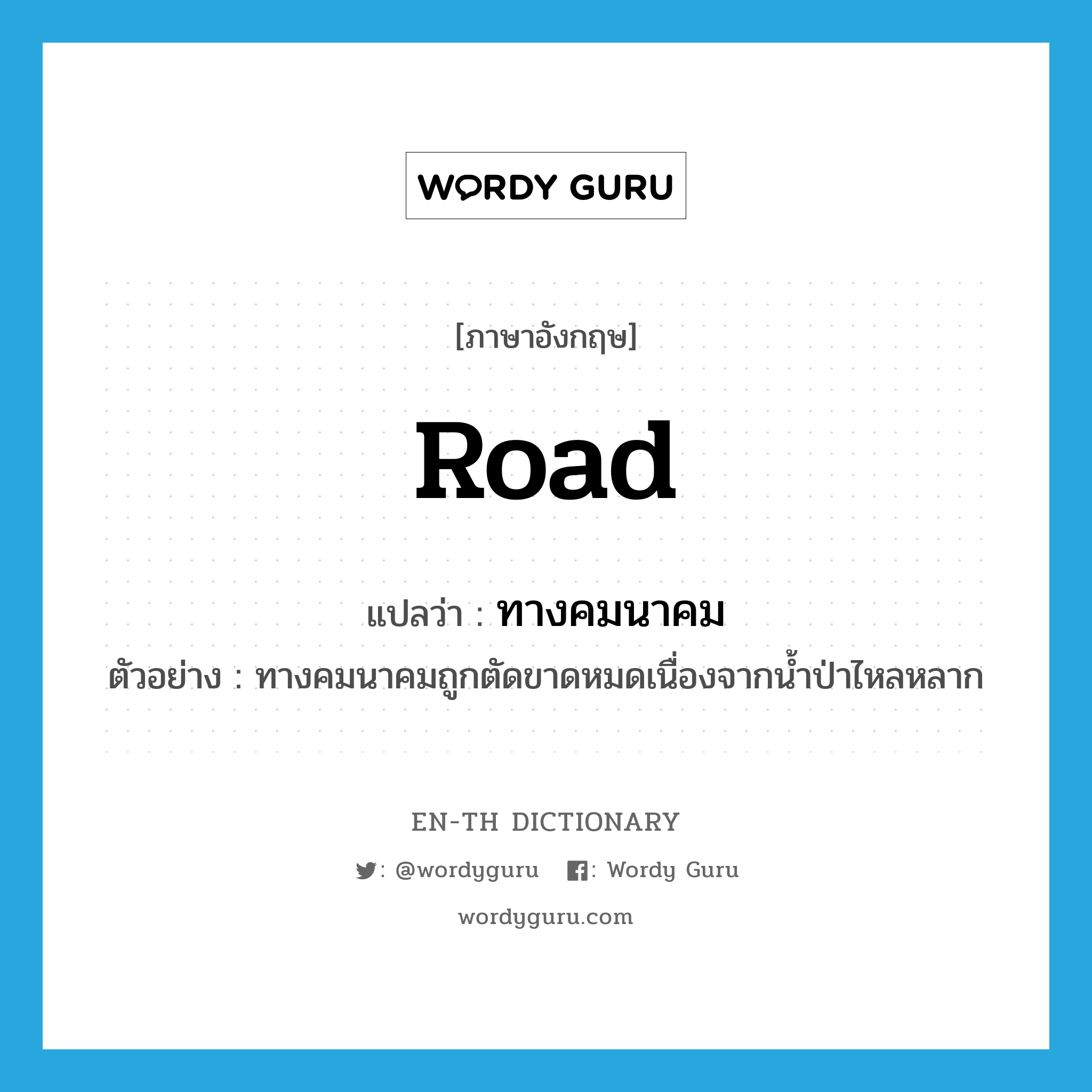 road แปลว่า?, คำศัพท์ภาษาอังกฤษ road แปลว่า ทางคมนาคม ประเภท N ตัวอย่าง ทางคมนาคมถูกตัดขาดหมดเนื่องจากน้ำป่าไหลหลาก หมวด N