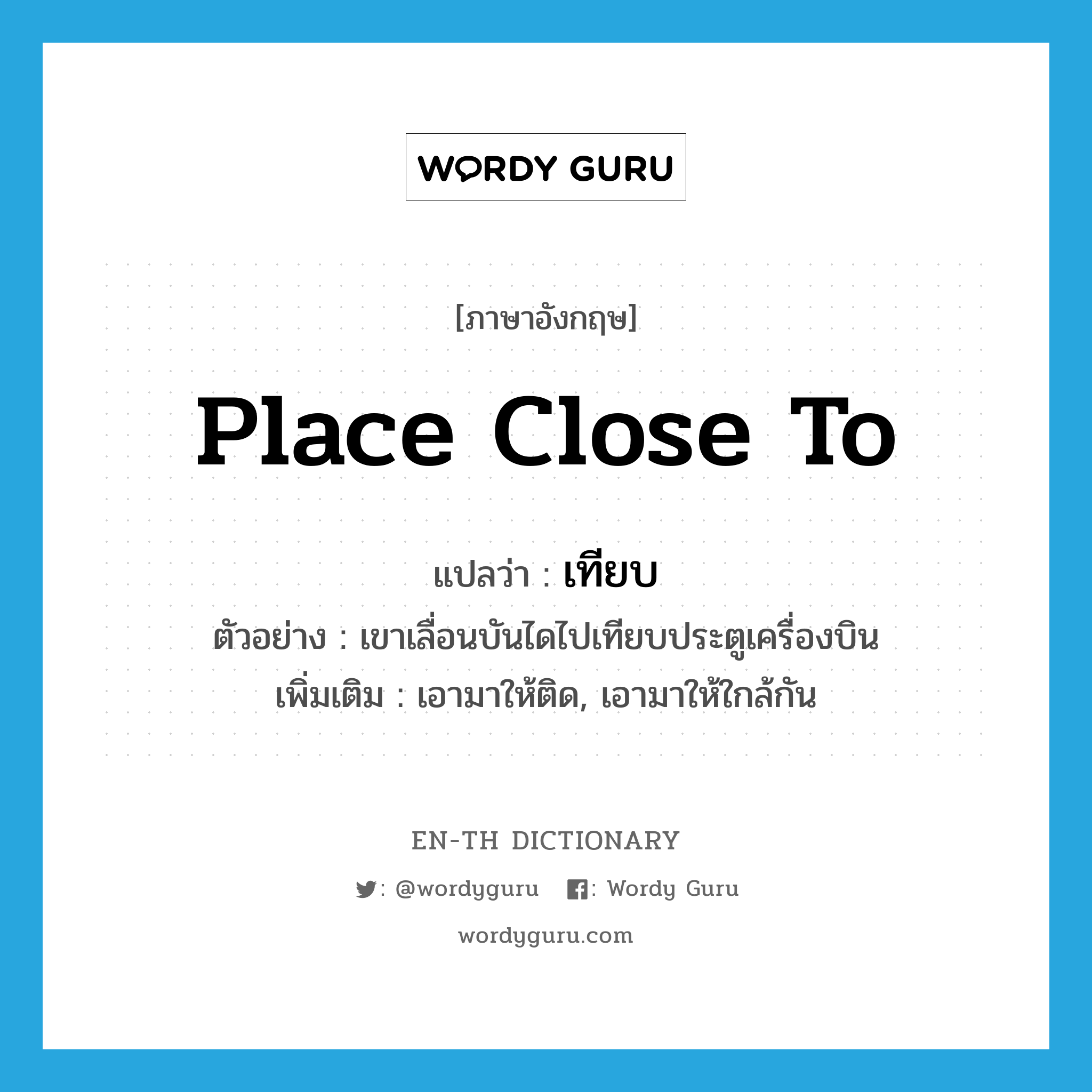 place close to แปลว่า?, คำศัพท์ภาษาอังกฤษ place close to แปลว่า เทียบ ประเภท V ตัวอย่าง เขาเลื่อนบันไดไปเทียบประตูเครื่องบิน เพิ่มเติม เอามาให้ติด, เอามาให้ใกล้กัน หมวด V