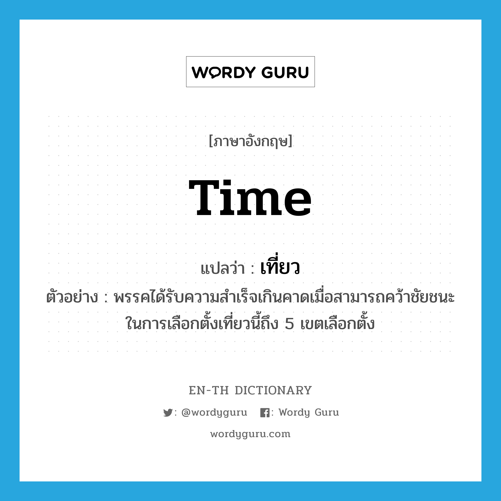 time แปลว่า?, คำศัพท์ภาษาอังกฤษ time แปลว่า เที่ยว ประเภท N ตัวอย่าง พรรคได้รับความสำเร็จเกินคาดเมื่อสามารถคว้าชัยชนะในการเลือกตั้งเที่ยวนี้ถึง 5 เขตเลือกตั้ง หมวด N