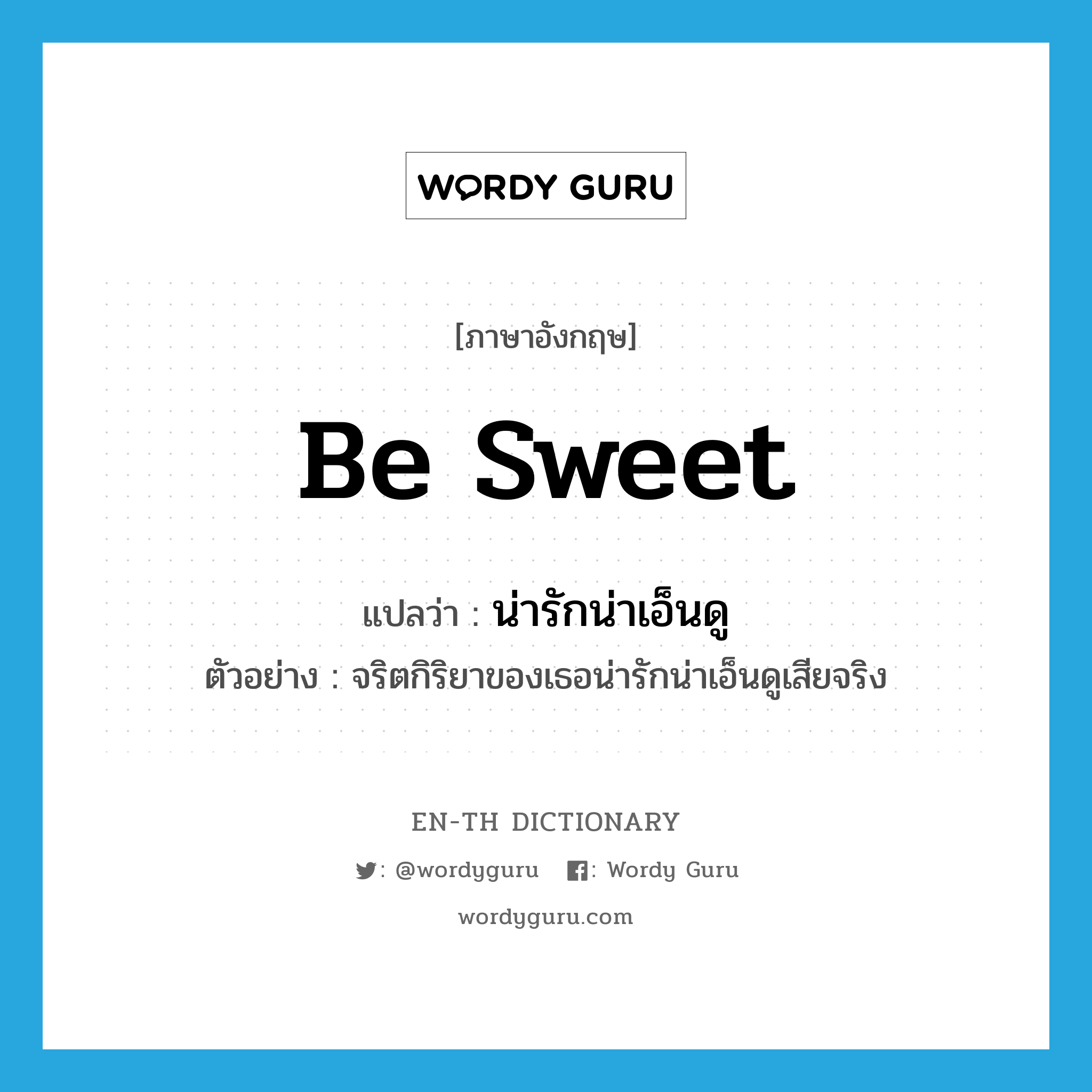 be sweet แปลว่า?, คำศัพท์ภาษาอังกฤษ be sweet แปลว่า น่ารักน่าเอ็นดู ประเภท V ตัวอย่าง จริตกิริยาของเธอน่ารักน่าเอ็นดูเสียจริง หมวด V