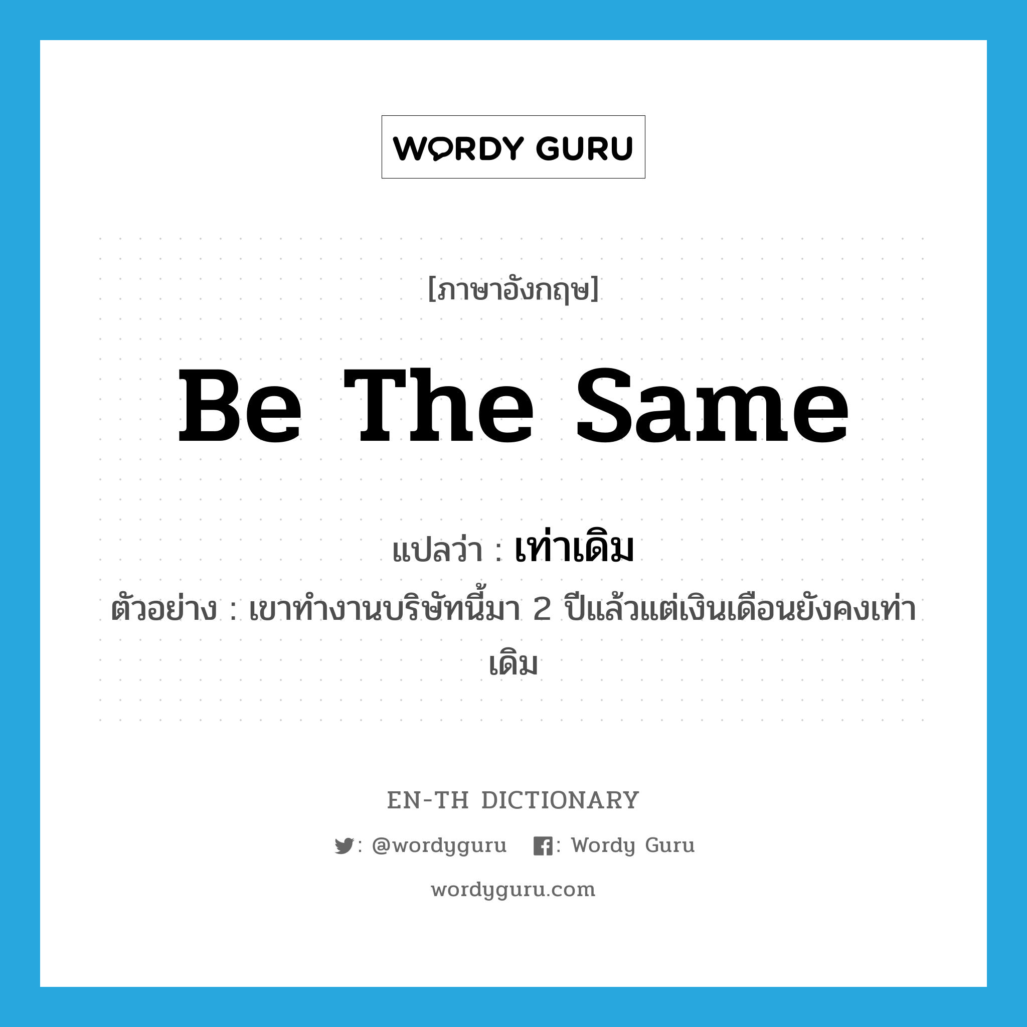 be the same แปลว่า?, คำศัพท์ภาษาอังกฤษ be the same แปลว่า เท่าเดิม ประเภท V ตัวอย่าง เขาทำงานบริษัทนี้มา 2 ปีแล้วแต่เงินเดือนยังคงเท่าเดิม หมวด V