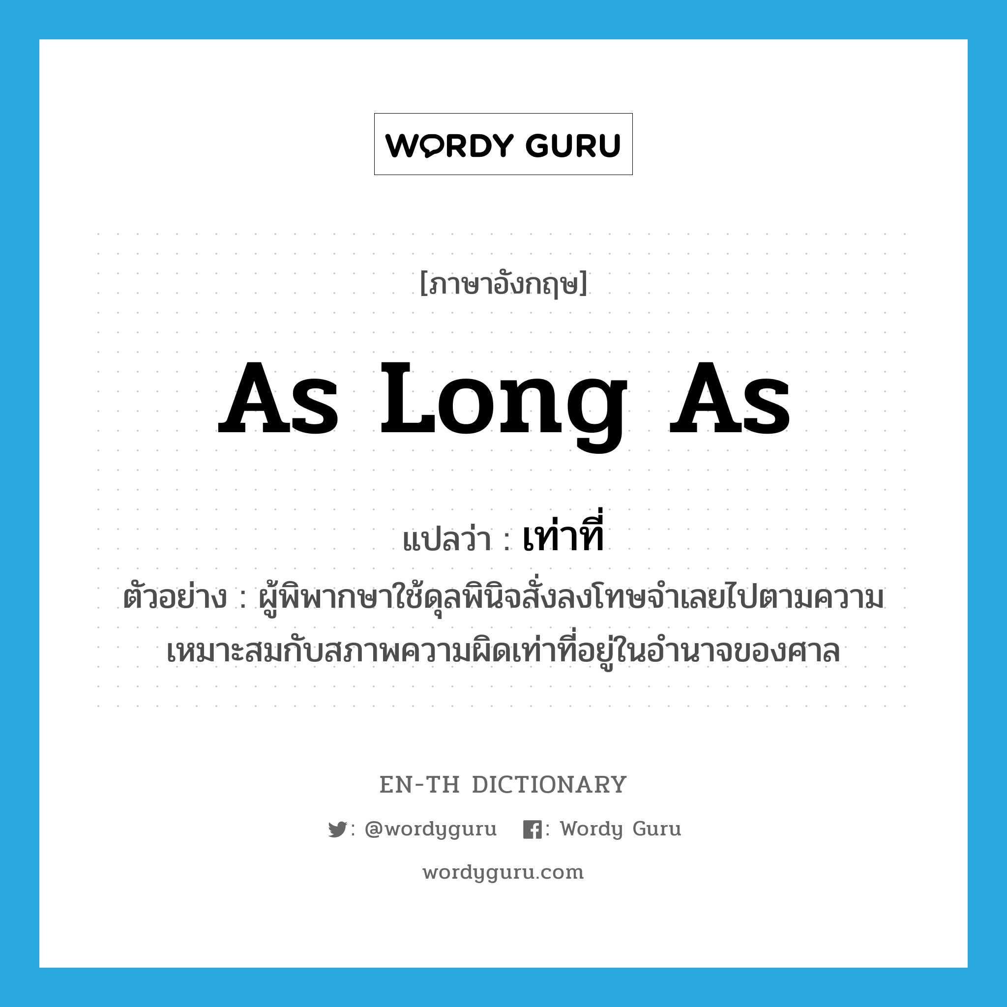 as long as แปลว่า?, คำศัพท์ภาษาอังกฤษ as long as แปลว่า เท่าที่ ประเภท CONJ ตัวอย่าง ผู้พิพากษาใช้ดุลพินิจสั่งลงโทษจำเลยไปตามความเหมาะสมกับสภาพความผิดเท่าที่อยู่ในอำนาจของศาล หมวด CONJ