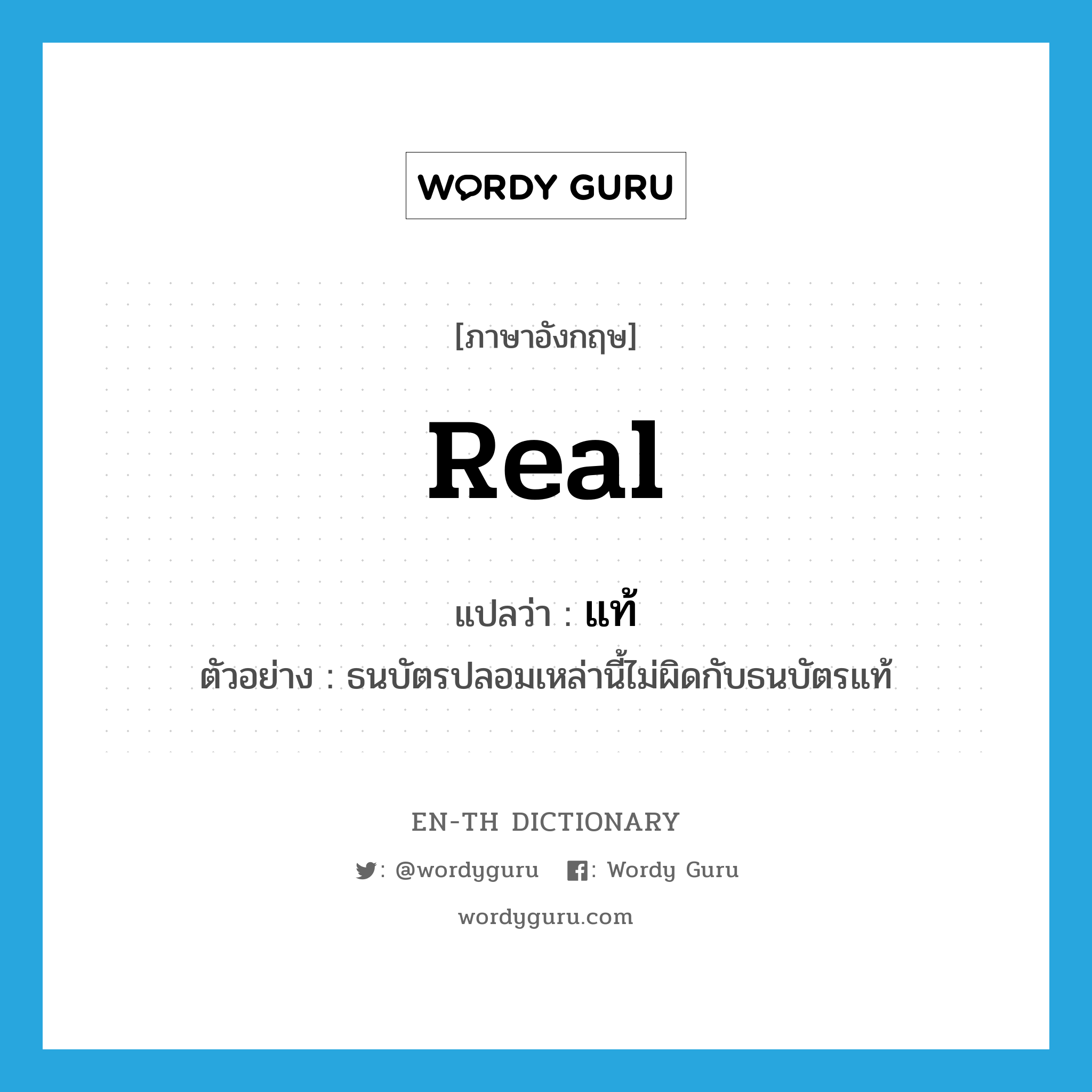 real แปลว่า?, คำศัพท์ภาษาอังกฤษ real แปลว่า แท้ ประเภท ADJ ตัวอย่าง ธนบัตรปลอมเหล่านี้ไม่ผิดกับธนบัตรแท้ หมวด ADJ