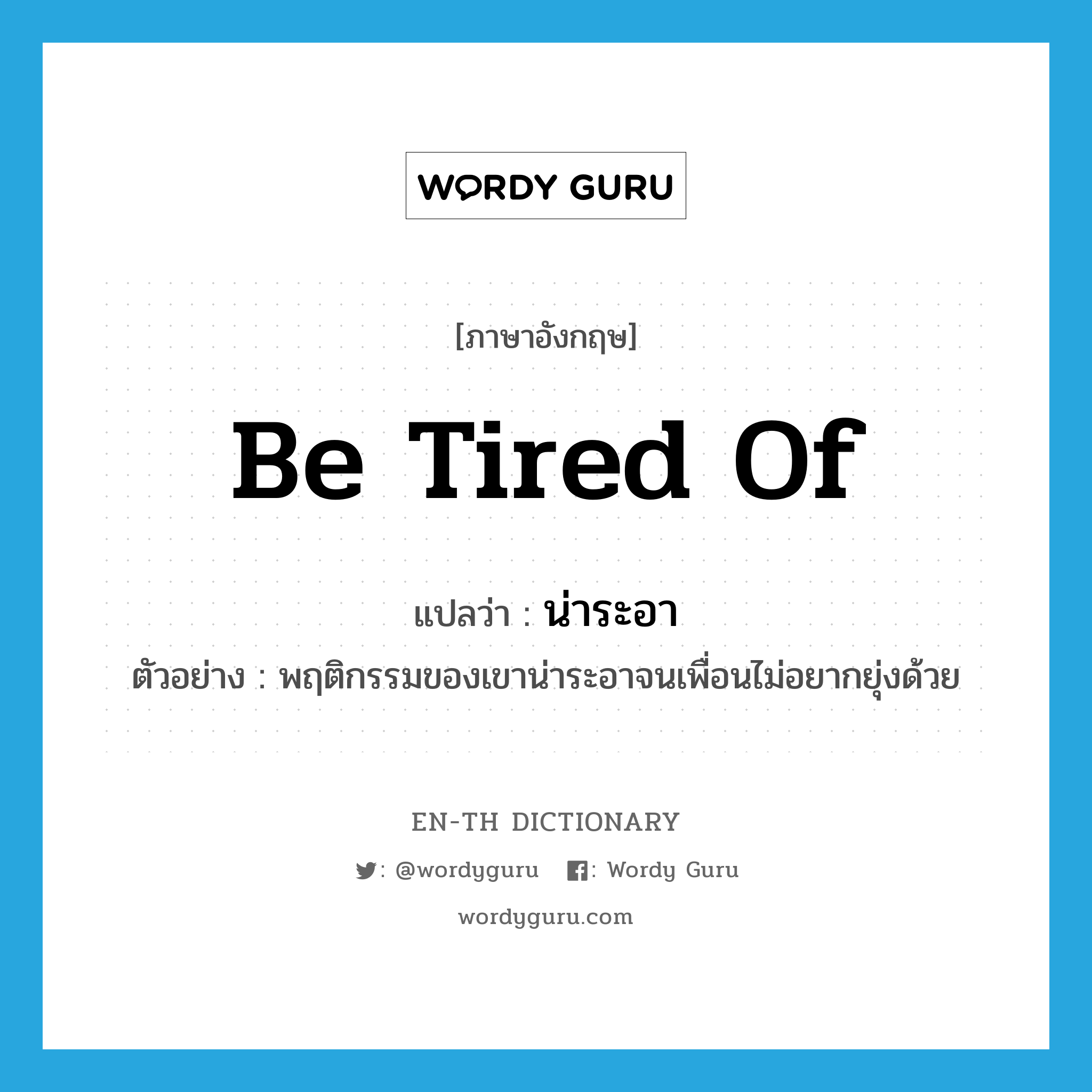 be tired of แปลว่า?, คำศัพท์ภาษาอังกฤษ be tired of แปลว่า น่าระอา ประเภท V ตัวอย่าง พฤติกรรมของเขาน่าระอาจนเพื่อนไม่อยากยุ่งด้วย หมวด V