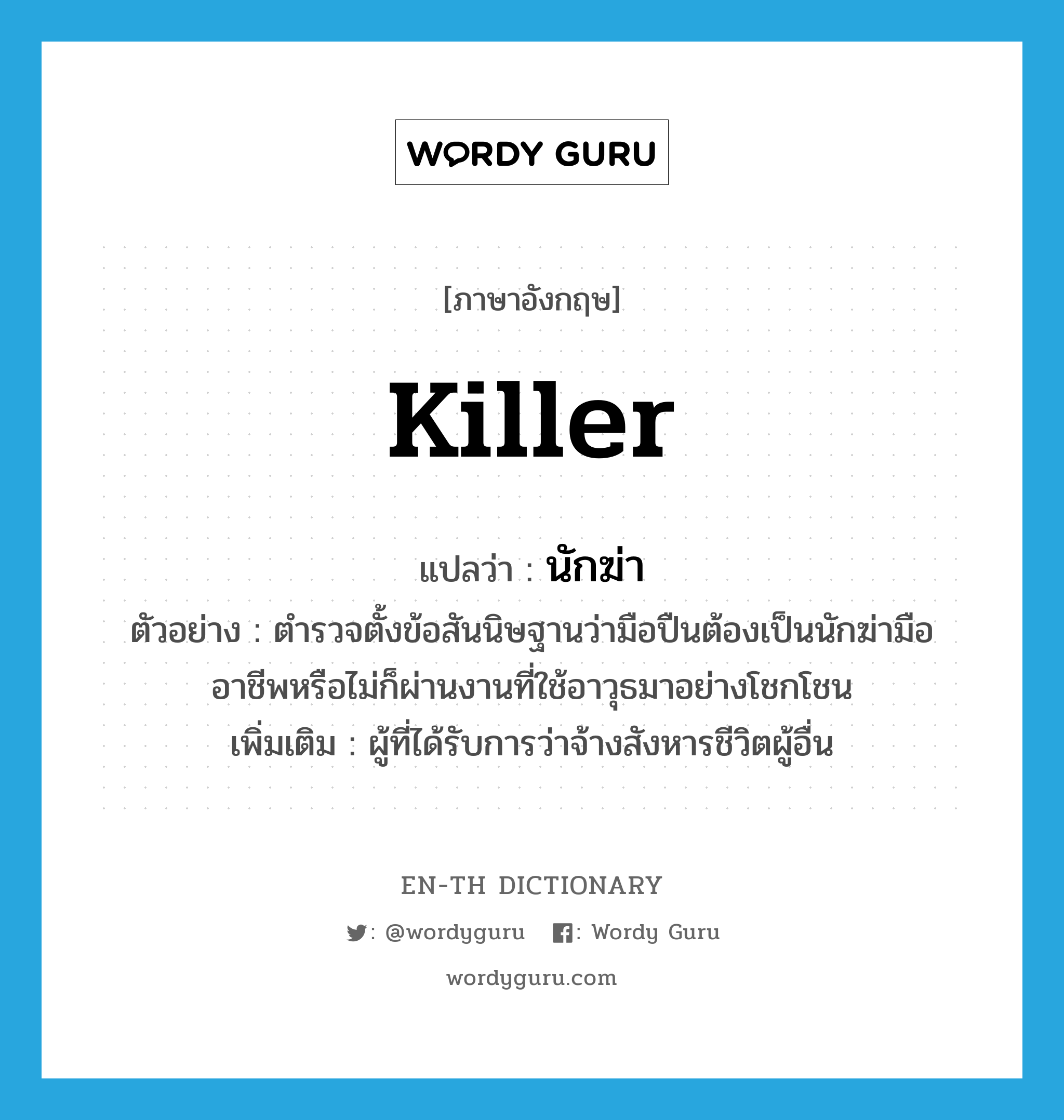 killer แปลว่า?, คำศัพท์ภาษาอังกฤษ killer แปลว่า นักฆ่า ประเภท N ตัวอย่าง ตำรวจตั้งข้อสันนิษฐานว่ามือปืนต้องเป็นนักฆ่ามืออาชีพหรือไม่ก็ผ่านงานที่ใช้อาวุธมาอย่างโชกโชน เพิ่มเติม ผู้ที่ได้รับการว่าจ้างสังหารชีวิตผู้อื่น หมวด N