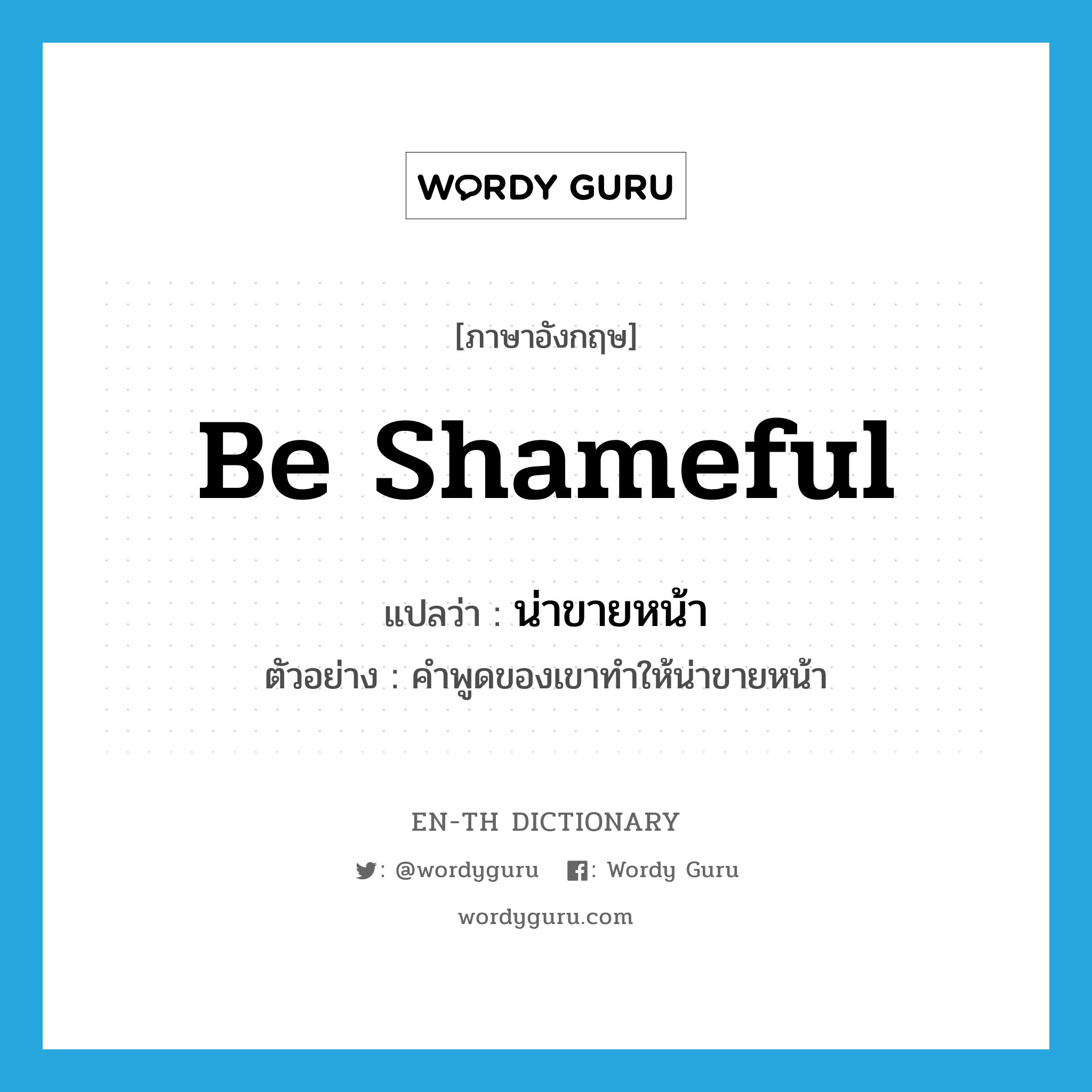 be shameful แปลว่า?, คำศัพท์ภาษาอังกฤษ be shameful แปลว่า น่าขายหน้า ประเภท V ตัวอย่าง คำพูดของเขาทำให้น่าขายหน้า หมวด V