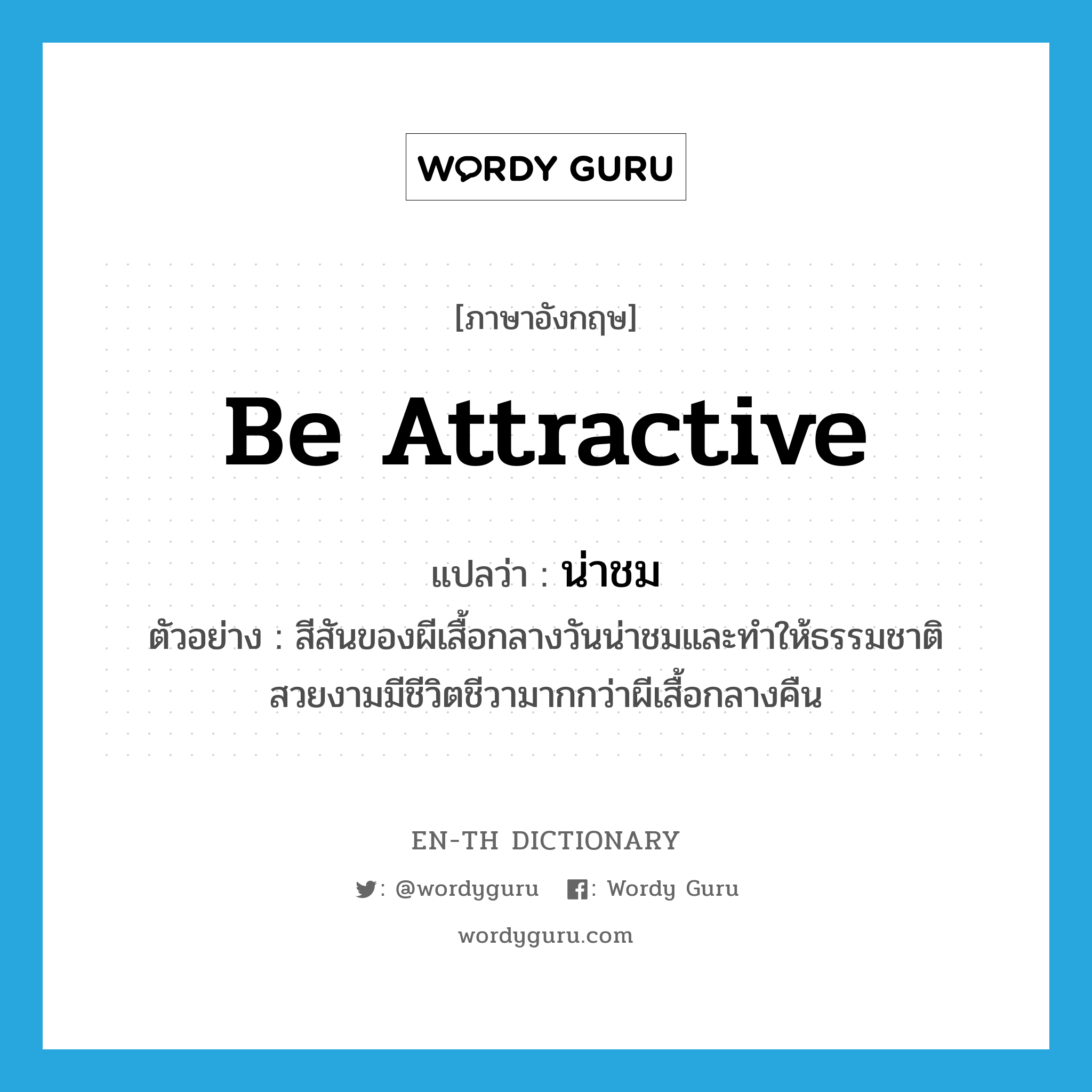 be attractive แปลว่า?, คำศัพท์ภาษาอังกฤษ be attractive แปลว่า น่าชม ประเภท V ตัวอย่าง สีสันของผีเสื้อกลางวันน่าชมและทำให้ธรรมชาติสวยงามมีชีวิตชีวามากกว่าผีเสื้อกลางคืน หมวด V