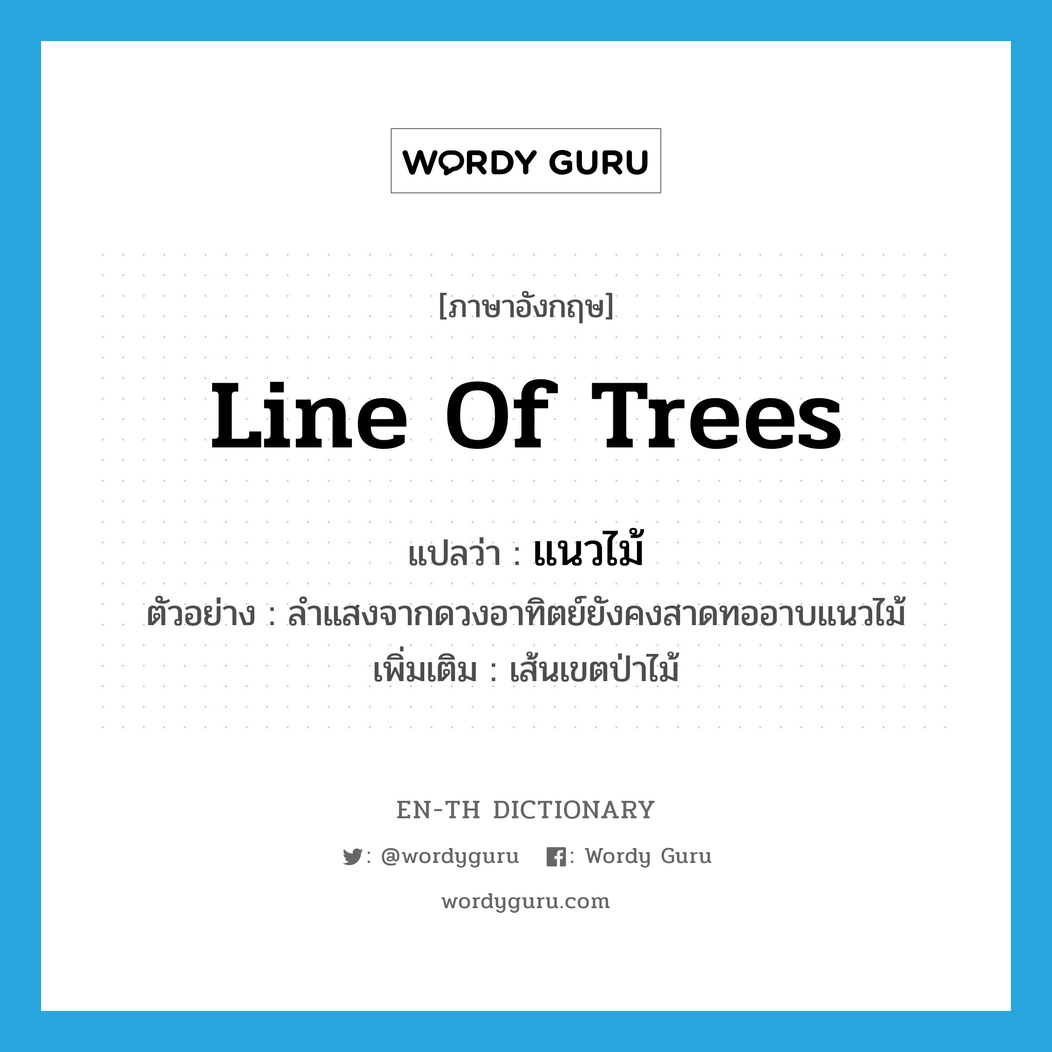 line of trees แปลว่า?, คำศัพท์ภาษาอังกฤษ line of trees แปลว่า แนวไม้ ประเภท N ตัวอย่าง ลำแสงจากดวงอาทิตย์ยังคงสาดทออาบแนวไม้ เพิ่มเติม เส้นเขตป่าไม้ หมวด N