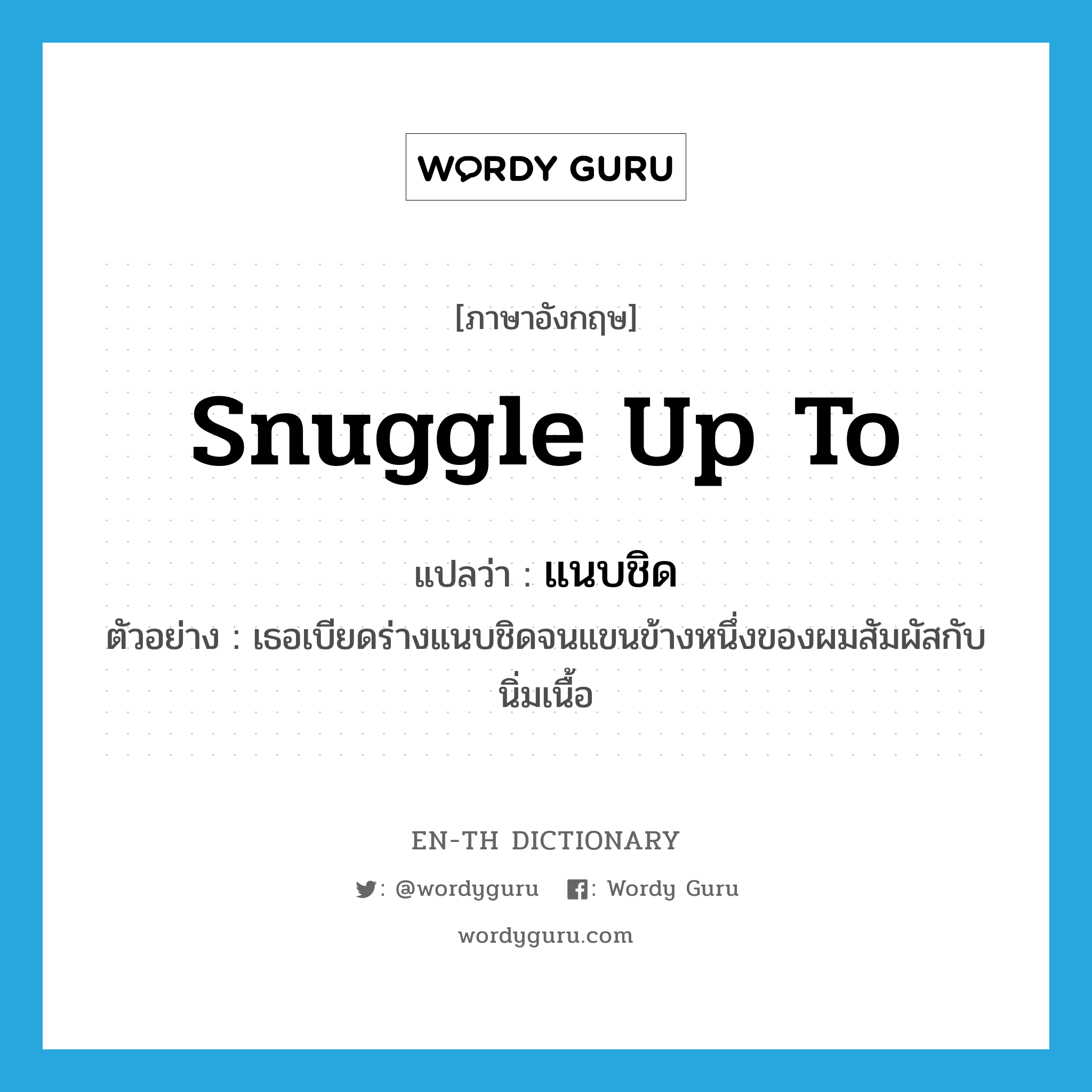 snuggle (up to) แปลว่า?, คำศัพท์ภาษาอังกฤษ snuggle up to แปลว่า แนบชิด ประเภท V ตัวอย่าง เธอเบียดร่างแนบชิดจนแขนข้างหนึ่งของผมสัมผัสกับนิ่มเนื้อ หมวด V