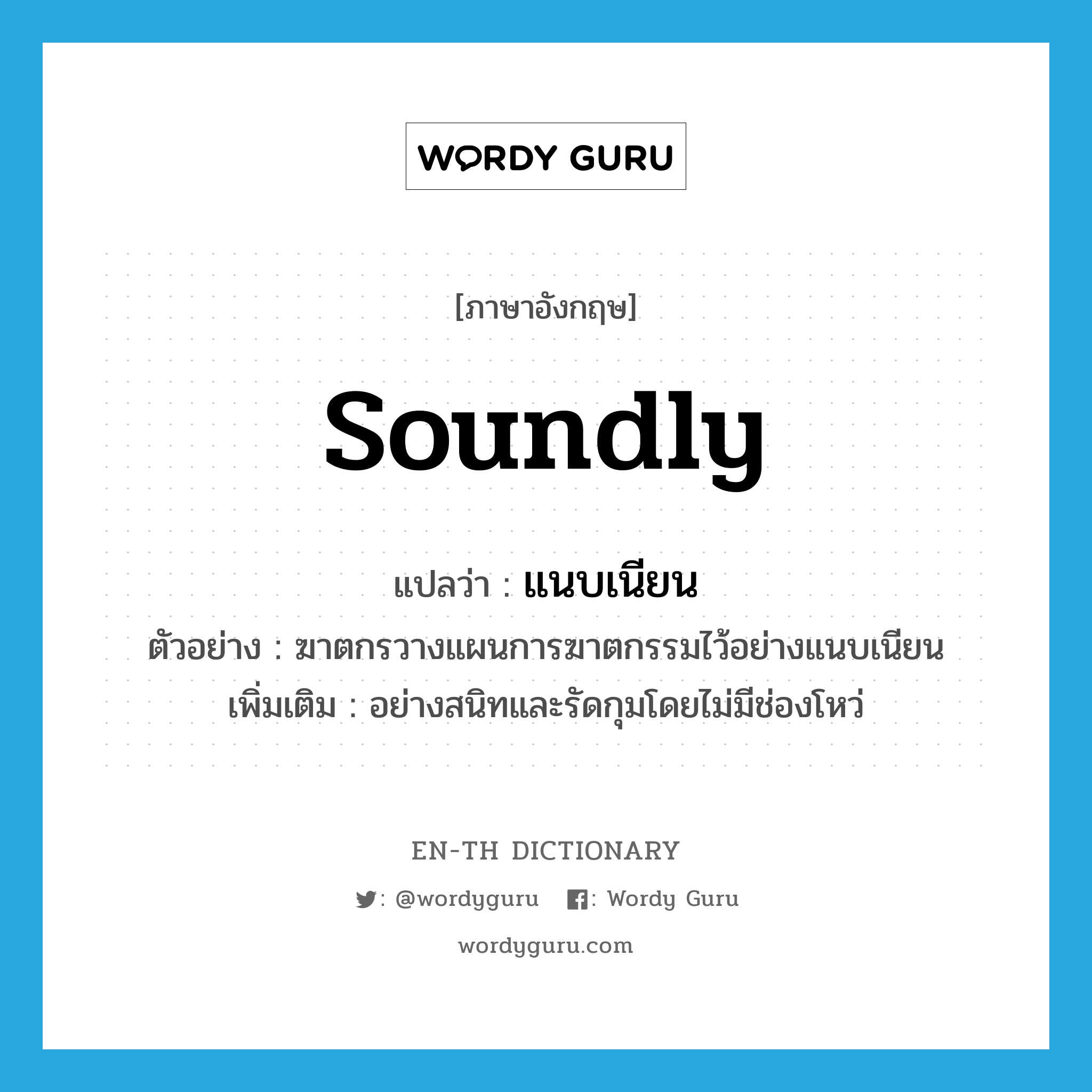 soundly แปลว่า?, คำศัพท์ภาษาอังกฤษ soundly แปลว่า แนบเนียน ประเภท ADV ตัวอย่าง ฆาตกรวางแผนการฆาตกรรมไว้อย่างแนบเนียน เพิ่มเติม อย่างสนิทและรัดกุมโดยไม่มีช่องโหว่ หมวด ADV