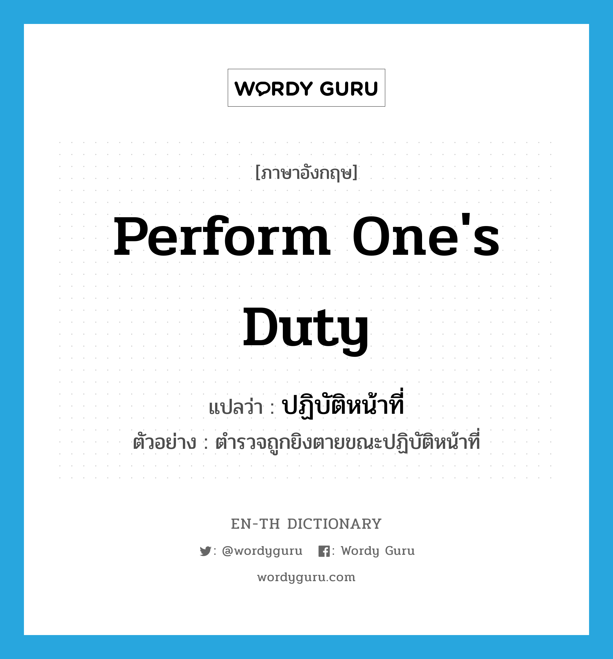 perform one&#39;s duty แปลว่า?, คำศัพท์ภาษาอังกฤษ perform one&#39;s duty แปลว่า ปฏิบัติหน้าที่ ประเภท V ตัวอย่าง ตำรวจถูกยิงตายขณะปฏิบัติหน้าที่ หมวด V