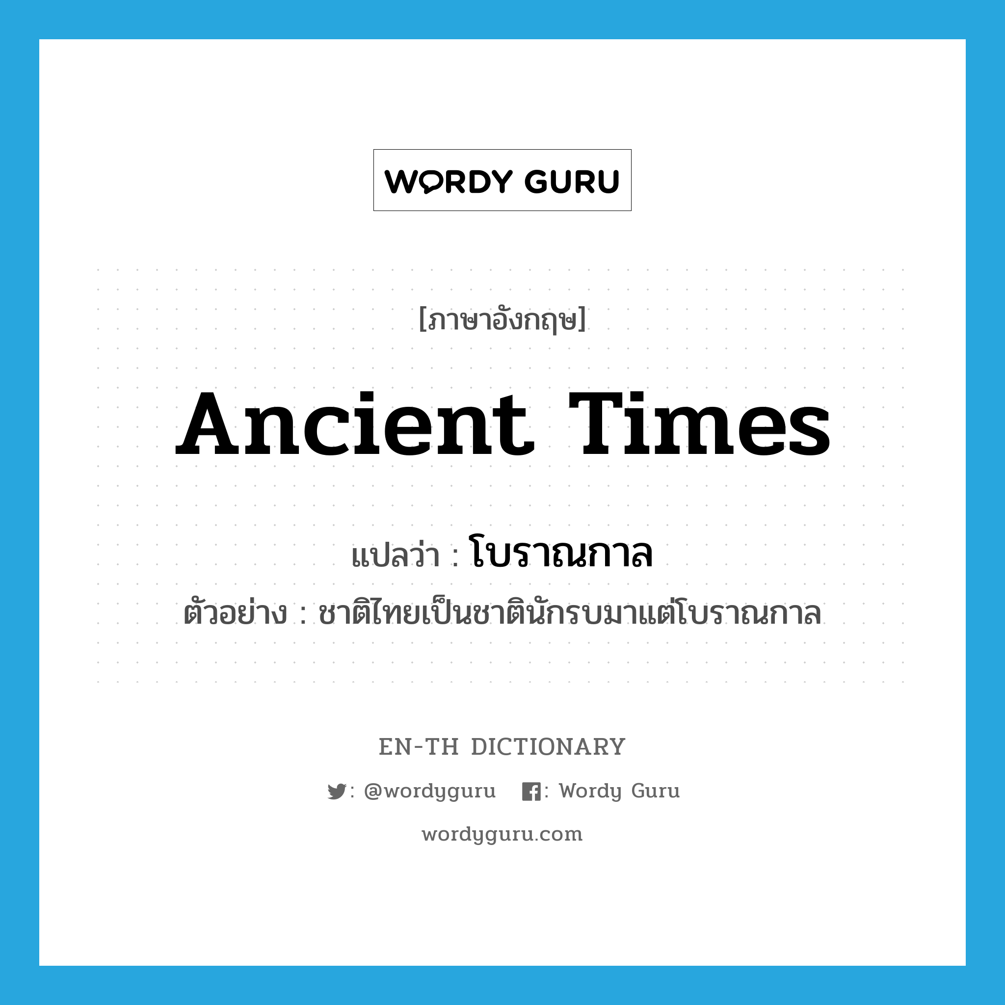 ancient times แปลว่า?, คำศัพท์ภาษาอังกฤษ ancient times แปลว่า โบราณกาล ประเภท N ตัวอย่าง ชาติไทยเป็นชาตินักรบมาแต่โบราณกาล หมวด N