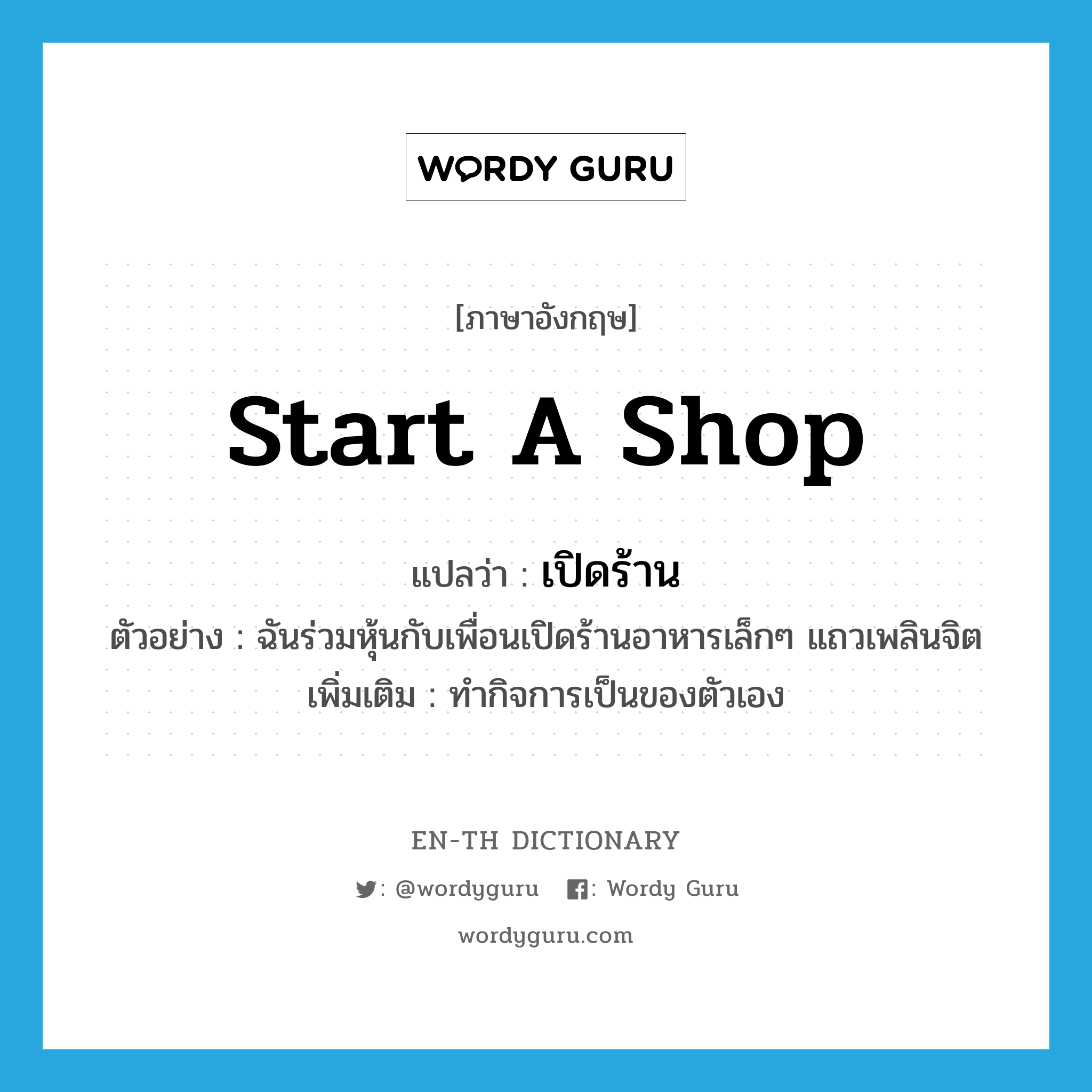 start a shop แปลว่า?, คำศัพท์ภาษาอังกฤษ start a shop แปลว่า เปิดร้าน ประเภท V ตัวอย่าง ฉันร่วมหุ้นกับเพื่อนเปิดร้านอาหารเล็กๆ แถวเพลินจิต เพิ่มเติม ทำกิจการเป็นของตัวเอง หมวด V