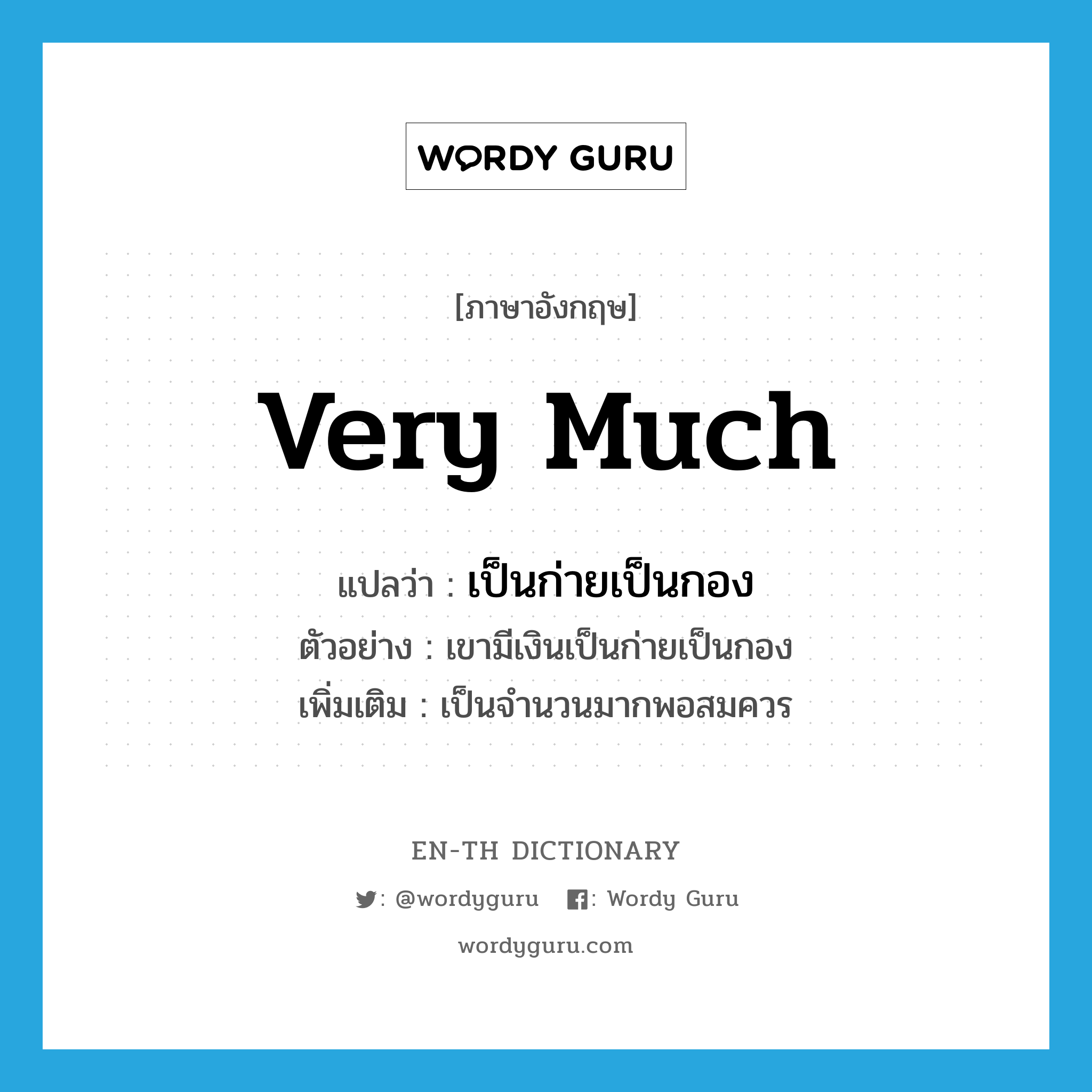 very much แปลว่า?, คำศัพท์ภาษาอังกฤษ very much แปลว่า เป็นก่ายเป็นกอง ประเภท ADV ตัวอย่าง เขามีเงินเป็นก่ายเป็นกอง เพิ่มเติม เป็นจำนวนมากพอสมควร หมวด ADV