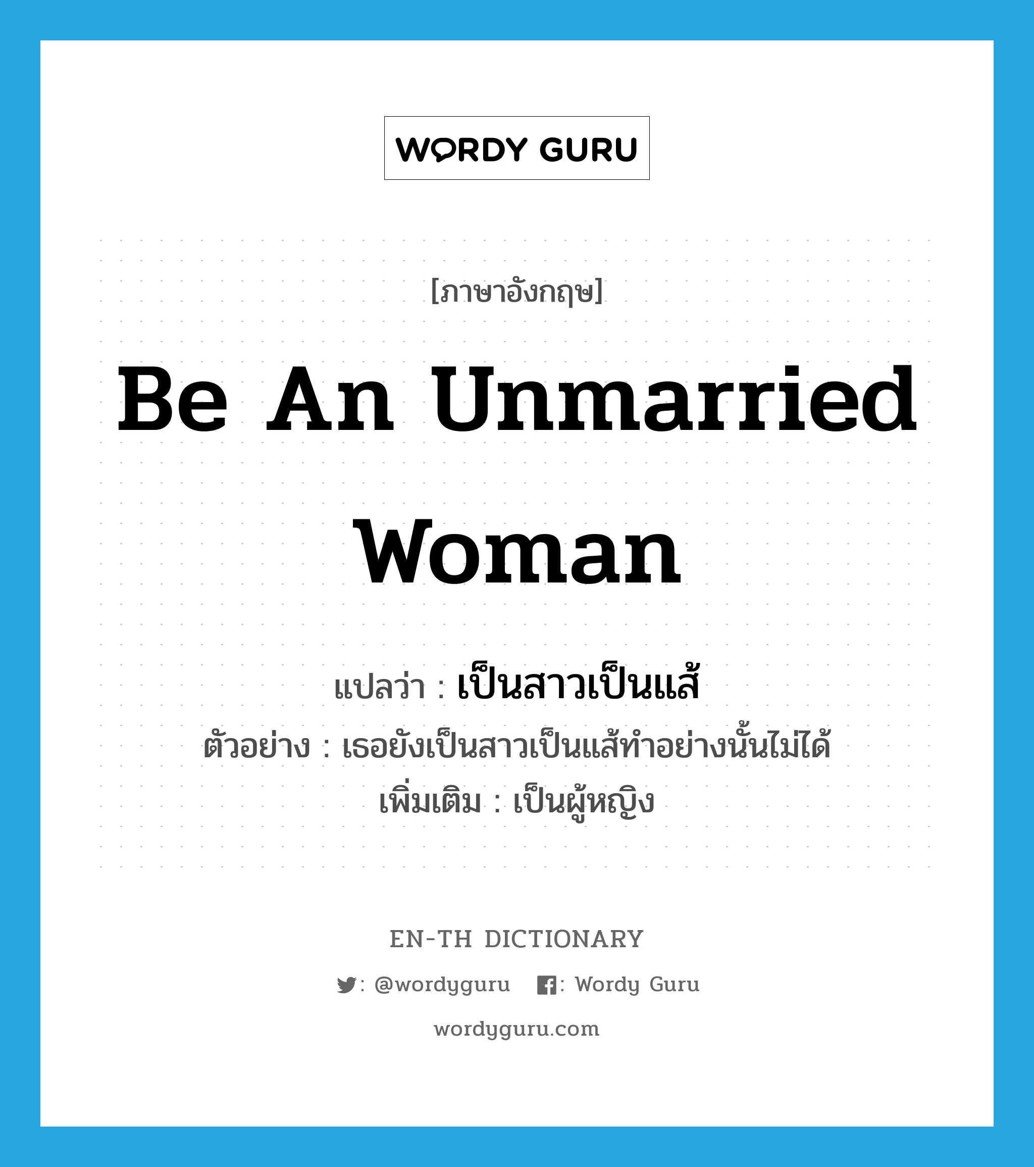 be an unmarried woman แปลว่า?, คำศัพท์ภาษาอังกฤษ be an unmarried woman แปลว่า เป็นสาวเป็นแส้ ประเภท V ตัวอย่าง เธอยังเป็นสาวเป็นแส้ทำอย่างนั้นไม่ได้ เพิ่มเติม เป็นผู้หญิง หมวด V