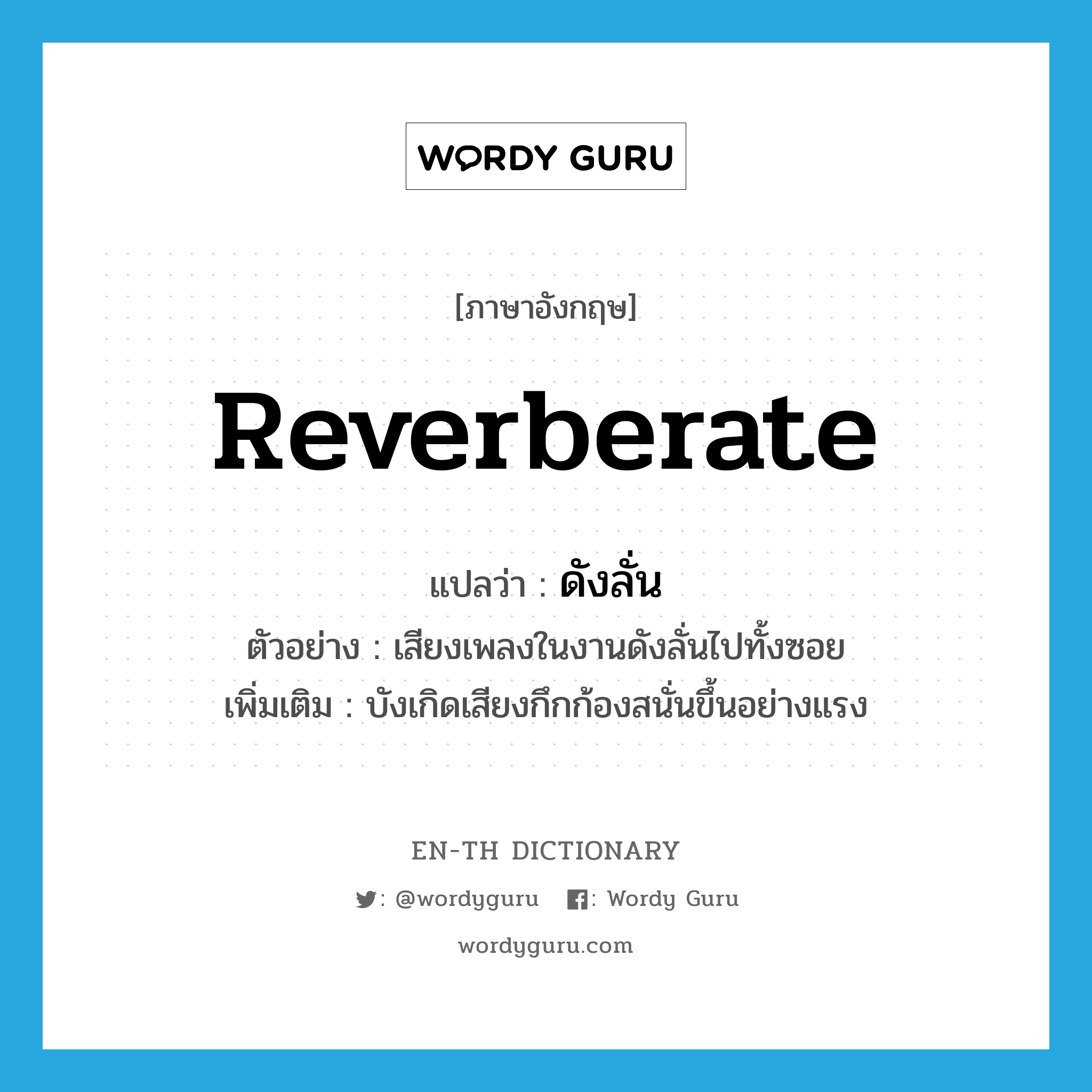 reverberate แปลว่า?, คำศัพท์ภาษาอังกฤษ reverberate แปลว่า ดังลั่น ประเภท V ตัวอย่าง เสียงเพลงในงานดังลั่นไปทั้งซอย เพิ่มเติม บังเกิดเสียงกึกก้องสนั่นขึ้นอย่างแรง หมวด V