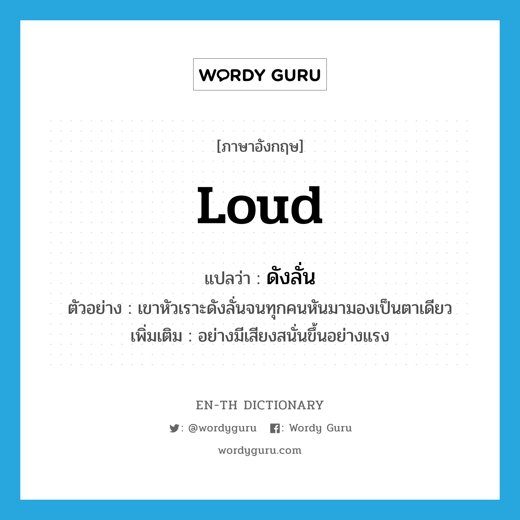 loud แปลว่า?, คำศัพท์ภาษาอังกฤษ loud แปลว่า ดังลั่น ประเภท ADV ตัวอย่าง เขาหัวเราะดังลั่นจนทุกคนหันมามองเป็นตาเดียว เพิ่มเติม อย่างมีเสียงสนั่นขึ้นอย่างแรง หมวด ADV