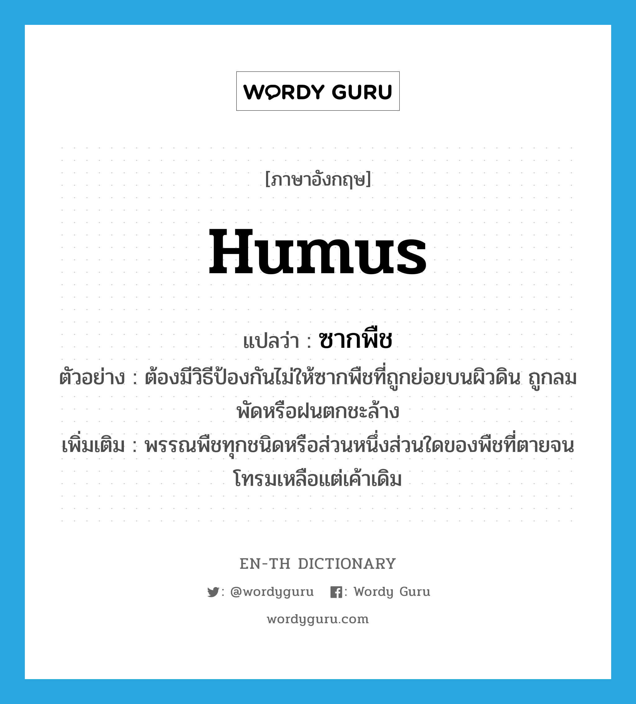 humus แปลว่า?, คำศัพท์ภาษาอังกฤษ humus แปลว่า ซากพืช ประเภท N ตัวอย่าง ต้องมีวิธีป้องกันไม่ให้ซากพืชที่ถูกย่อยบนผิวดิน ถูกลมพัดหรือฝนตกชะล้าง เพิ่มเติม พรรณพืชทุกชนิดหรือส่วนหนึ่งส่วนใดของพืชที่ตายจนโทรมเหลือแต่เค้าเดิม หมวด N