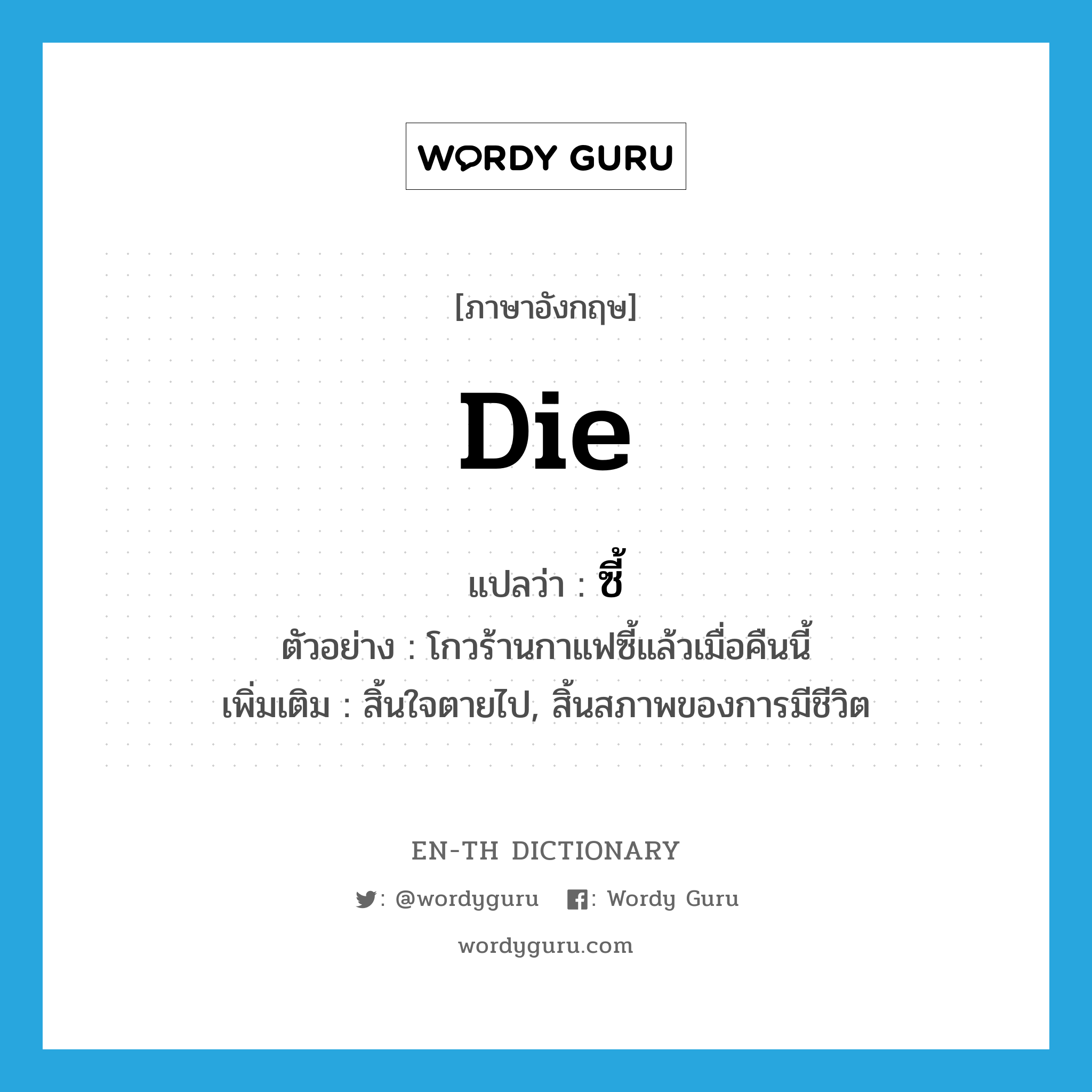 die แปลว่า?, คำศัพท์ภาษาอังกฤษ die แปลว่า ซี้ ประเภท V ตัวอย่าง โกวร้านกาแฟซี้แล้วเมื่อคืนนี้ เพิ่มเติม สิ้นใจตายไป, สิ้นสภาพของการมีชีวิต หมวด V