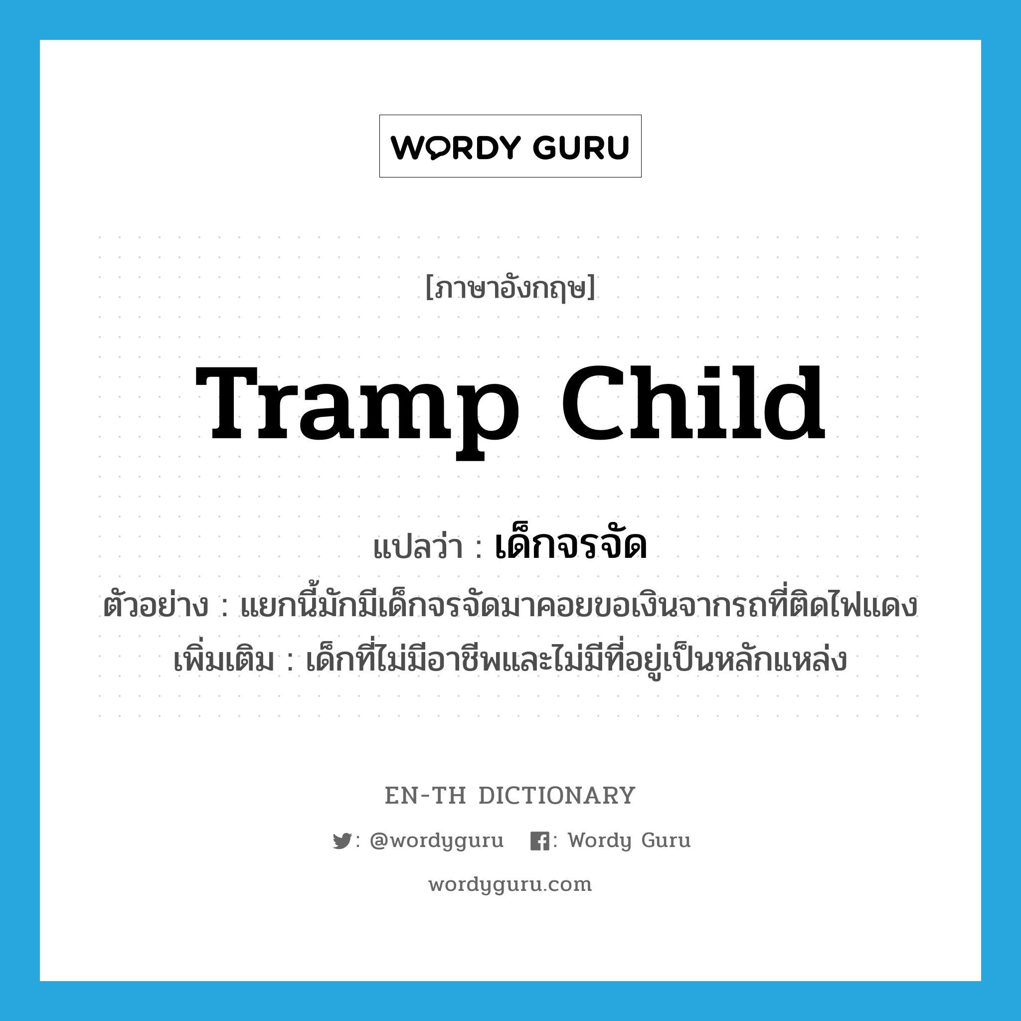 tramp child แปลว่า?, คำศัพท์ภาษาอังกฤษ tramp child แปลว่า เด็กจรจัด ประเภท N ตัวอย่าง แยกนี้มักมีเด็กจรจัดมาคอยขอเงินจากรถที่ติดไฟแดง เพิ่มเติม เด็กที่ไม่มีอาชีพและไม่มีที่อยู่เป็นหลักแหล่ง หมวด N