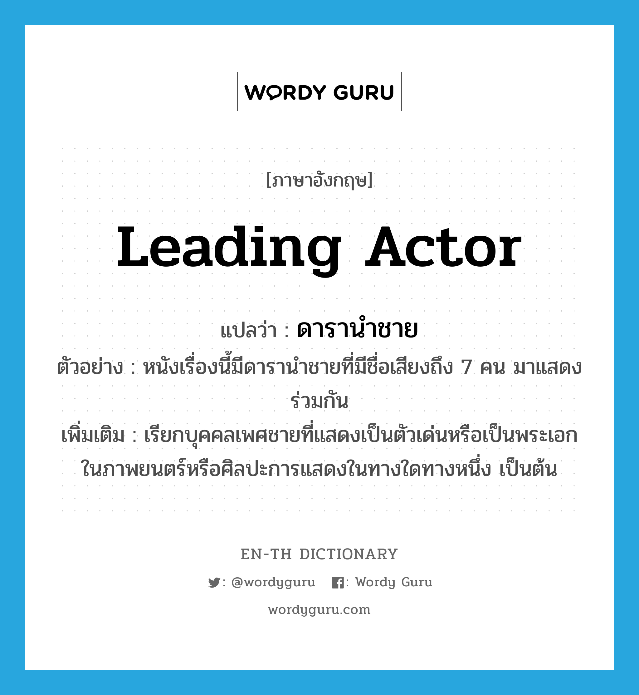 leading actor แปลว่า?, คำศัพท์ภาษาอังกฤษ leading actor แปลว่า ดารานำชาย ประเภท N ตัวอย่าง หนังเรื่องนี้มีดารานำชายที่มีชื่อเสียงถึง 7 คน มาแสดงร่วมกัน เพิ่มเติม เรียกบุคคลเพศชายที่แสดงเป็นตัวเด่นหรือเป็นพระเอกในภาพยนตร์หรือศิลปะการแสดงในทางใดทางหนึ่ง เป็นต้น หมวด N