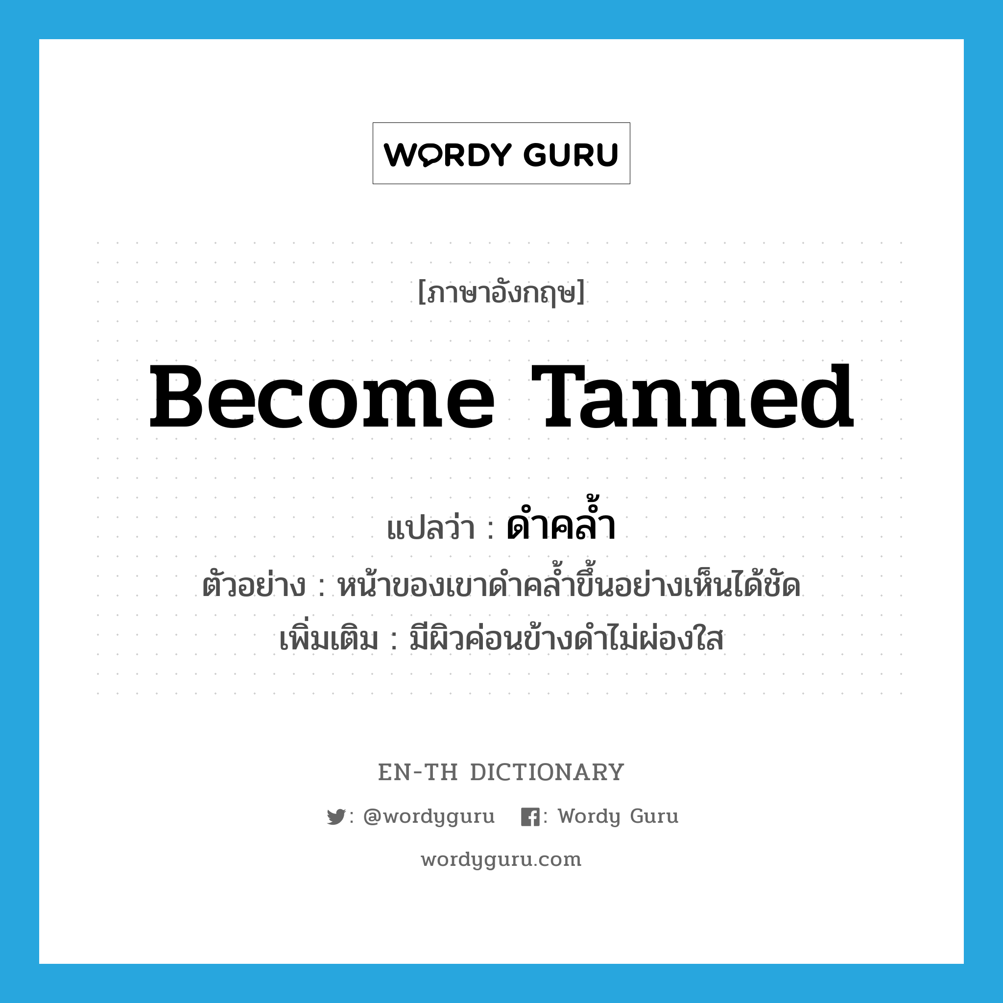 become tanned แปลว่า?, คำศัพท์ภาษาอังกฤษ become tanned แปลว่า ดำคล้ำ ประเภท V ตัวอย่าง หน้าของเขาดำคล้ำขึ้นอย่างเห็นได้ชัด เพิ่มเติม มีผิวค่อนข้างดำไม่ผ่องใส หมวด V