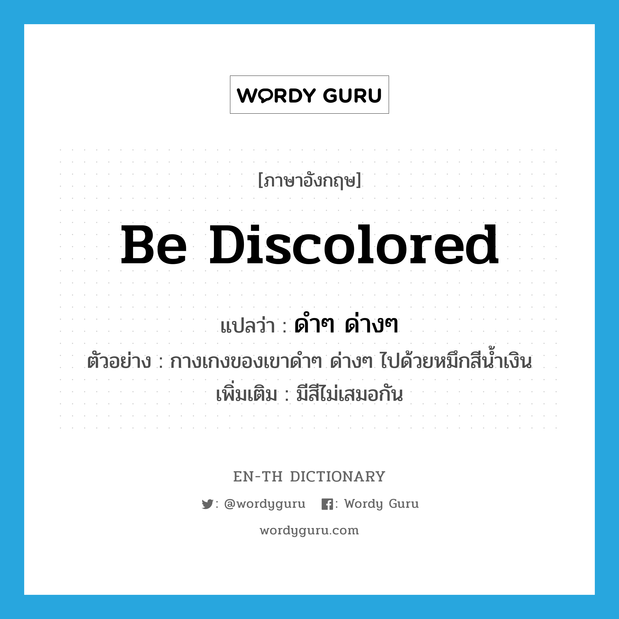 be discolored แปลว่า?, คำศัพท์ภาษาอังกฤษ be discolored แปลว่า ดำๆ ด่างๆ ประเภท V ตัวอย่าง กางเกงของเขาดำๆ ด่างๆ ไปด้วยหมึกสีน้ำเงิน เพิ่มเติม มีสีไม่เสมอกัน หมวด V