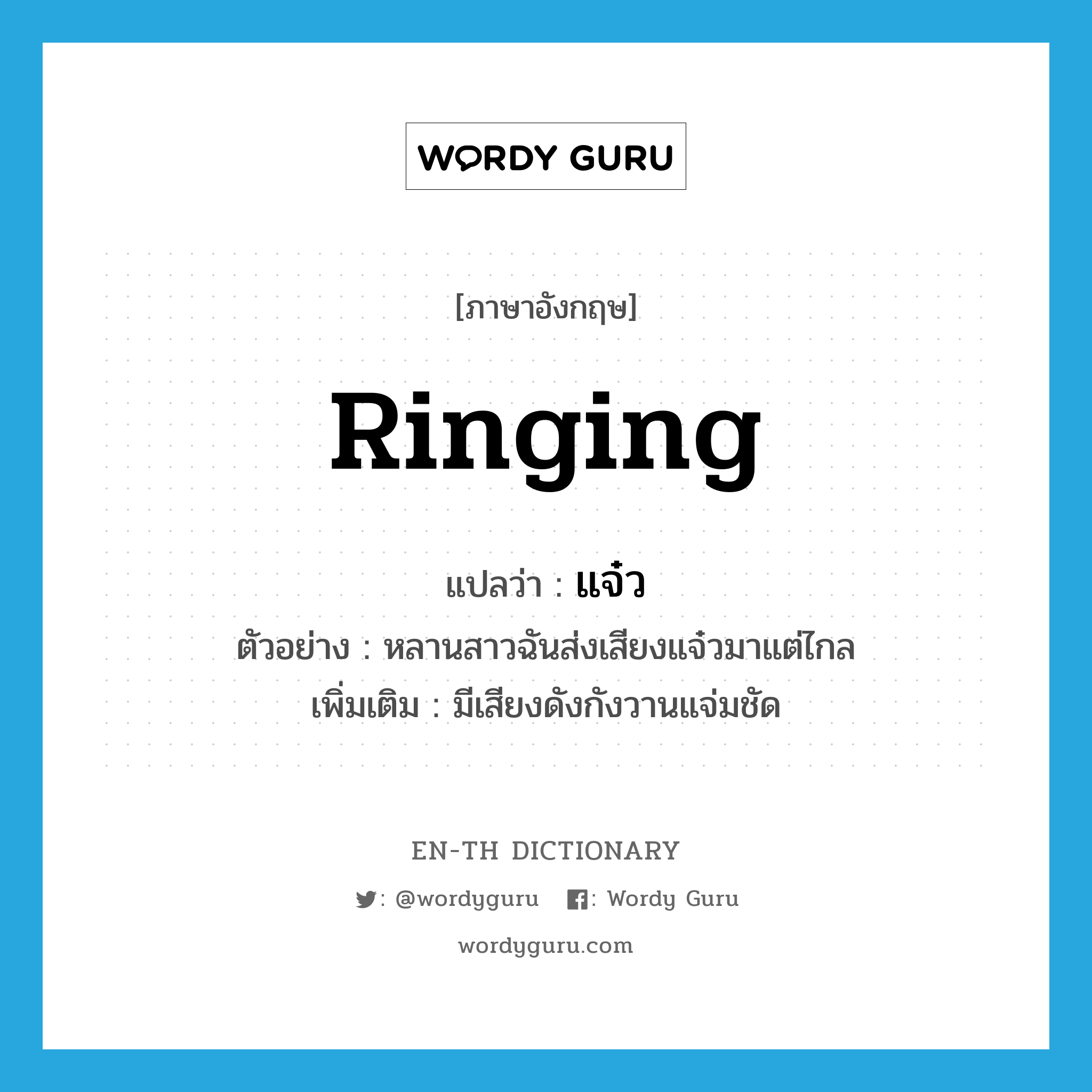 ringing แปลว่า?, คำศัพท์ภาษาอังกฤษ ringing แปลว่า แจ๋ว ประเภท ADJ ตัวอย่าง หลานสาวฉันส่งเสียงแจ๋วมาแต่ไกล เพิ่มเติม มีเสียงดังกังวานแจ่มชัด หมวด ADJ