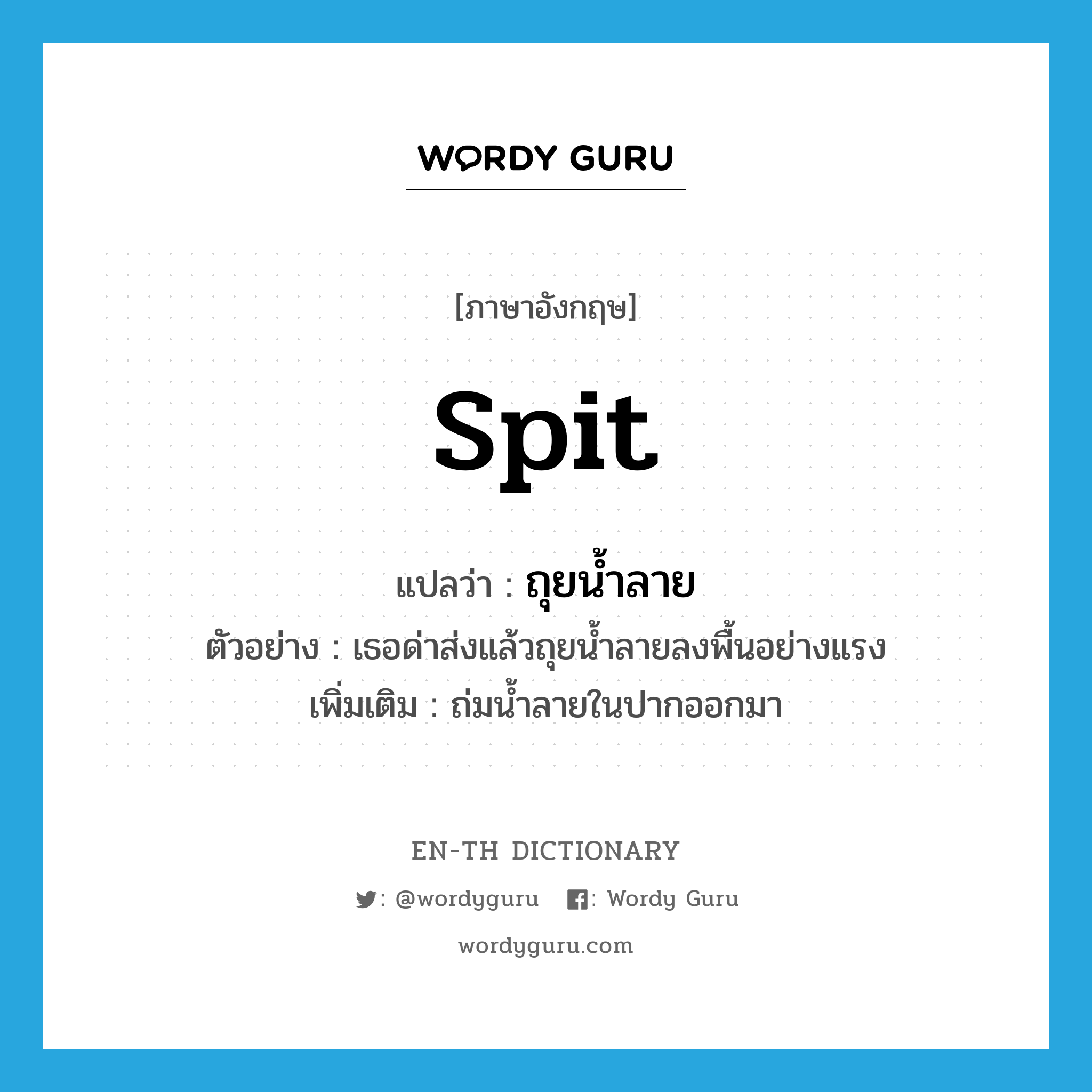 spit แปลว่า?, คำศัพท์ภาษาอังกฤษ spit แปลว่า ถุยน้ำลาย ประเภท V ตัวอย่าง เธอด่าส่งแล้วถุยน้ำลายลงพื้นอย่างแรง เพิ่มเติม ถ่มน้ำลายในปากออกมา หมวด V