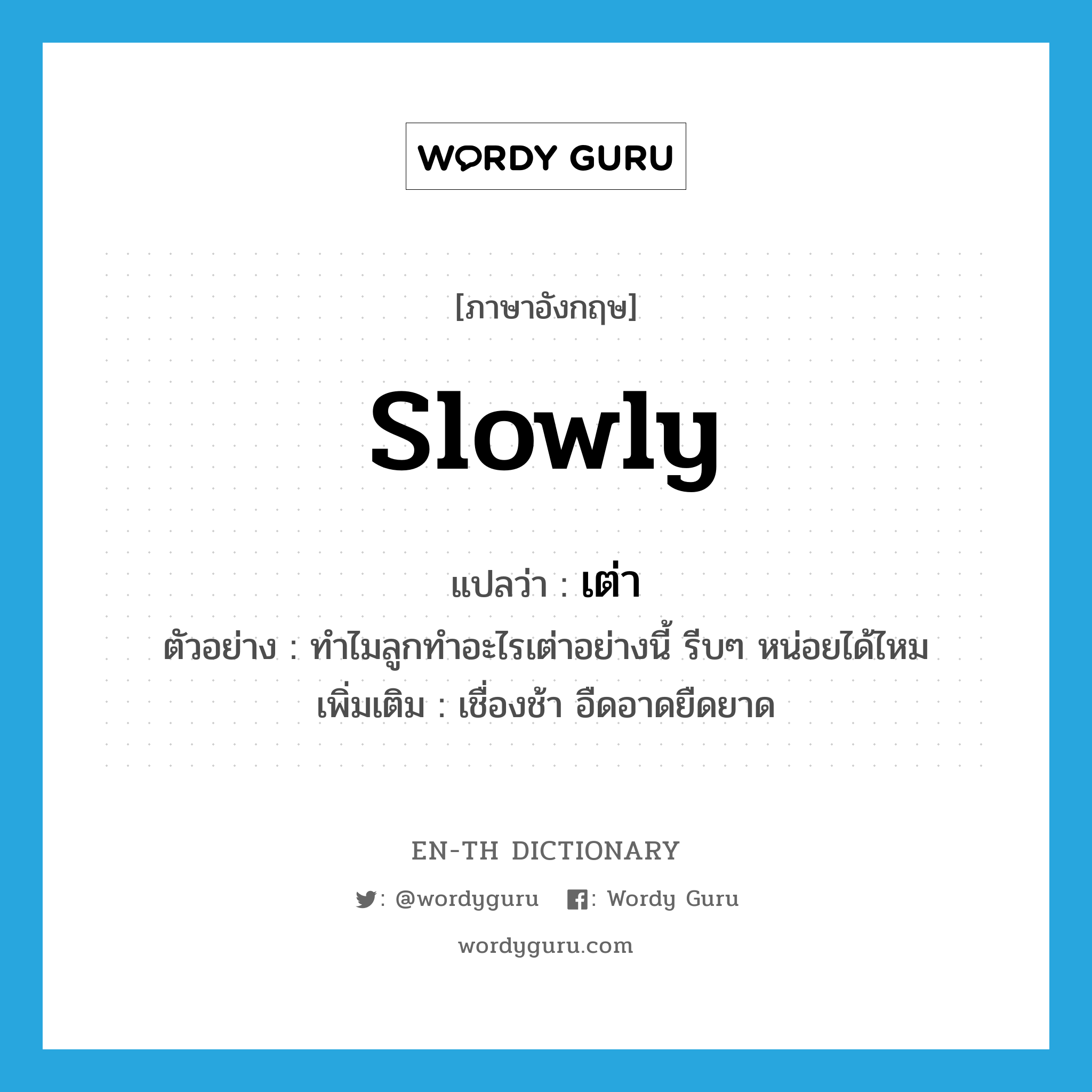 slowly แปลว่า?, คำศัพท์ภาษาอังกฤษ slowly แปลว่า เต่า ประเภท ADV ตัวอย่าง ทำไมลูกทำอะไรเต่าอย่างนี้ รีบๆ หน่อยได้ไหม เพิ่มเติม เชื่องช้า อืดอาดยืดยาด หมวด ADV