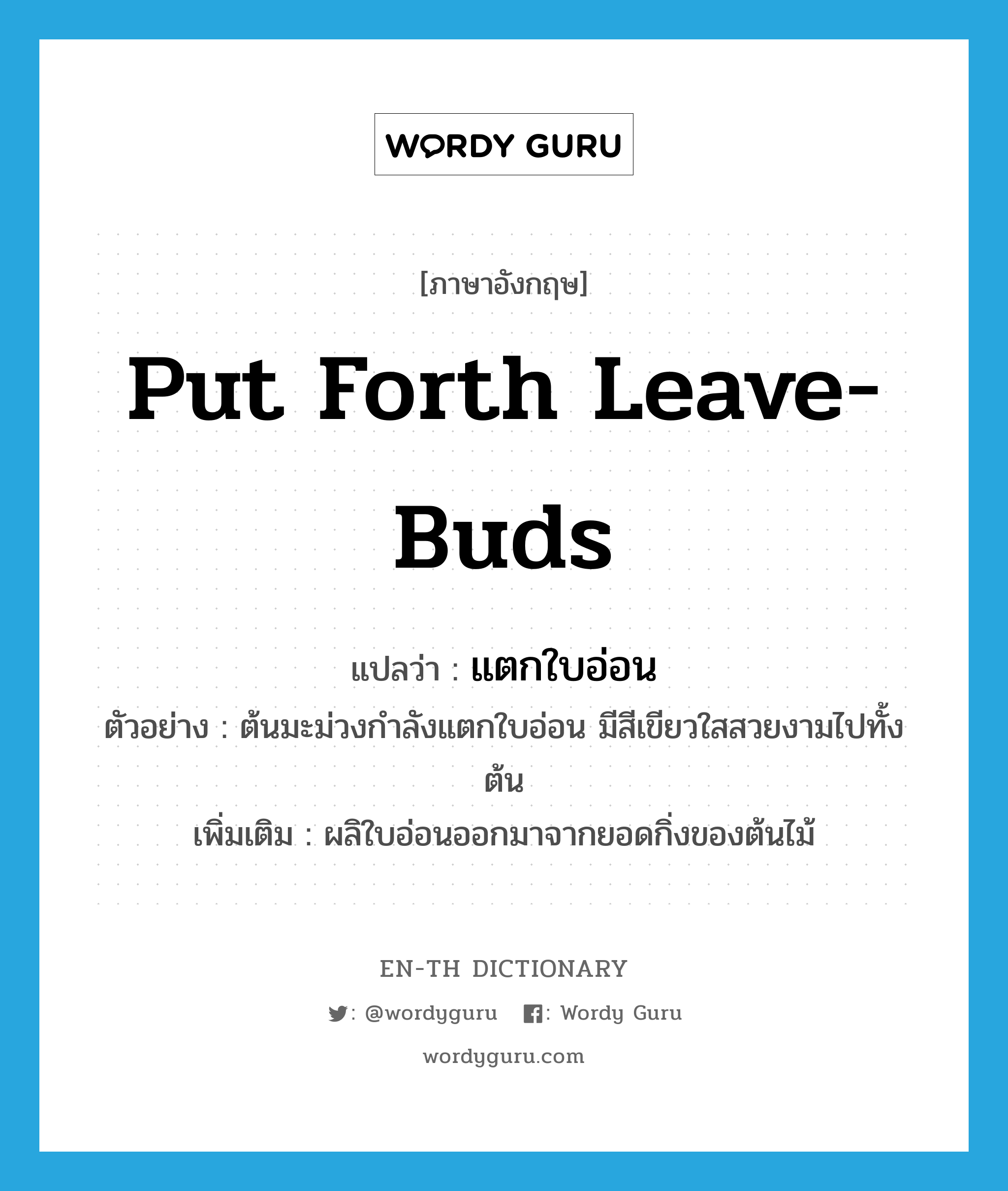 put forth leave-buds แปลว่า?, คำศัพท์ภาษาอังกฤษ put forth leave-buds แปลว่า แตกใบอ่อน ประเภท V ตัวอย่าง ต้นมะม่วงกำลังแตกใบอ่อน มีสีเขียวใสสวยงามไปทั้งต้น เพิ่มเติม ผลิใบอ่อนออกมาจากยอดกิ่งของต้นไม้ หมวด V