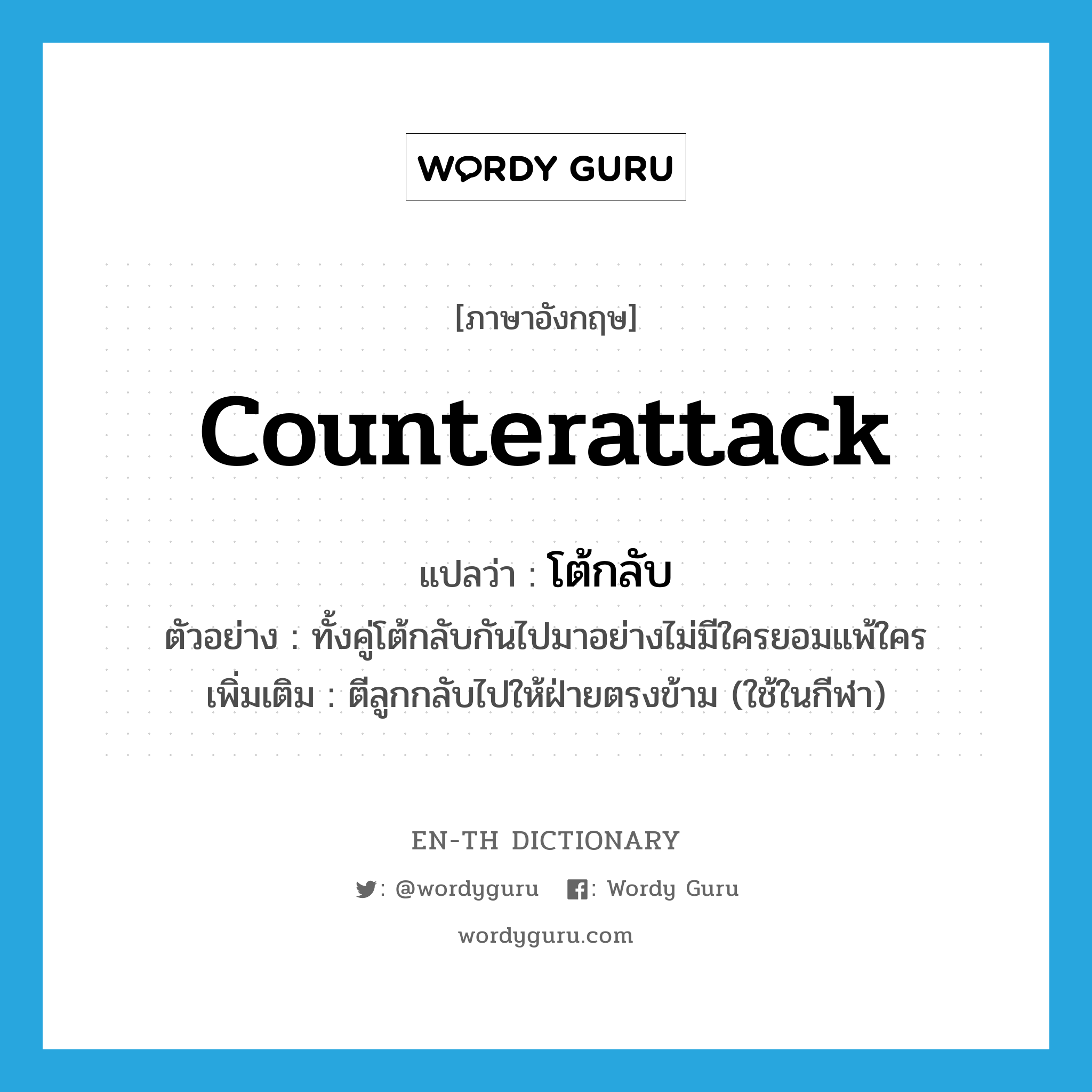 counterattack แปลว่า?, คำศัพท์ภาษาอังกฤษ counterattack แปลว่า โต้กลับ ประเภท V ตัวอย่าง ทั้งคู่โต้กลับกันไปมาอย่างไม่มีใครยอมแพ้ใคร เพิ่มเติม ตีลูกกลับไปให้ฝ่ายตรงข้าม (ใช้ในกีฬา) หมวด V