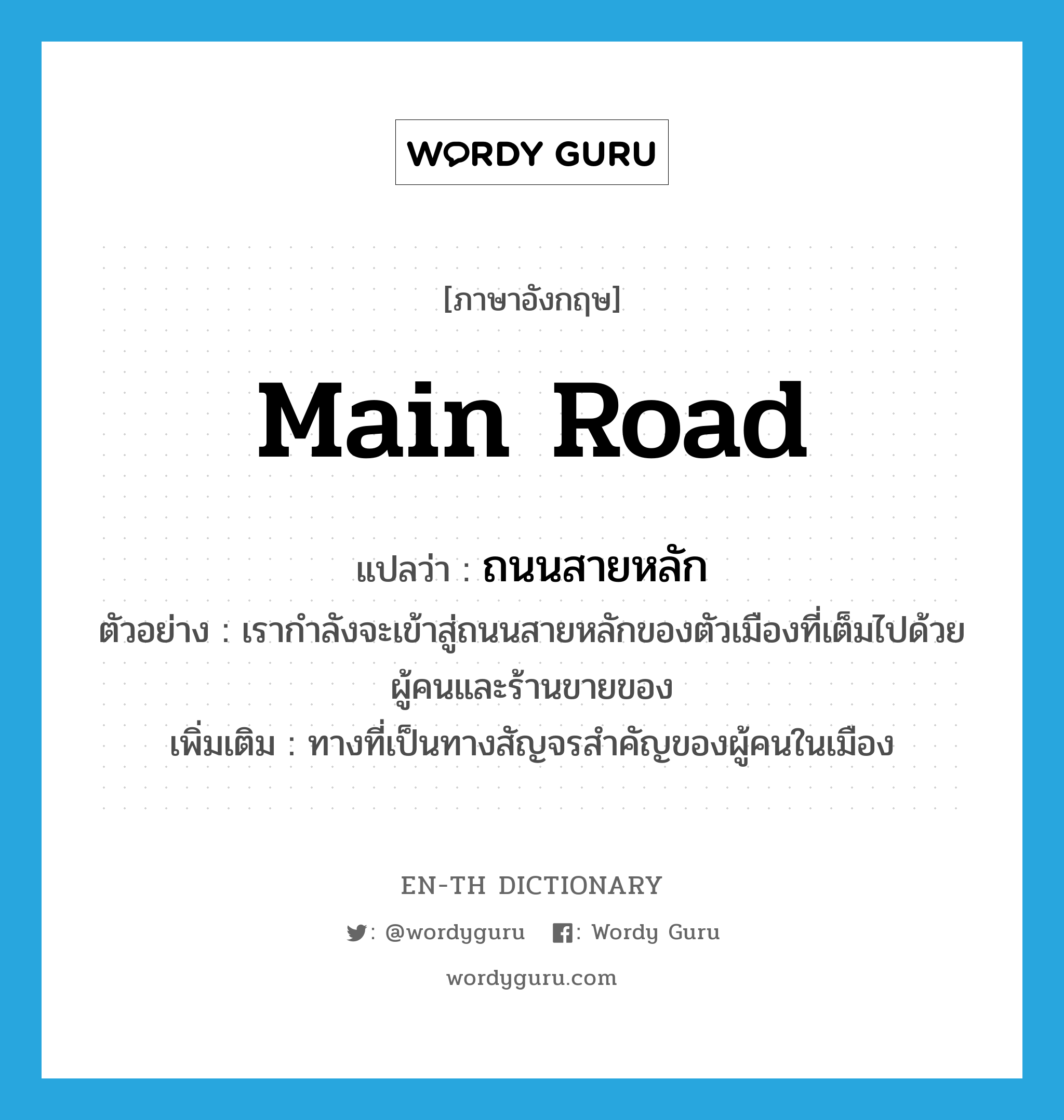 main road แปลว่า?, คำศัพท์ภาษาอังกฤษ main road แปลว่า ถนนสายหลัก ประเภท N ตัวอย่าง เรากำลังจะเข้าสู่ถนนสายหลักของตัวเมืองที่เต็มไปด้วยผู้คนและร้านขายของ เพิ่มเติม ทางที่เป็นทางสัญจรสำคัญของผู้คนในเมือง หมวด N