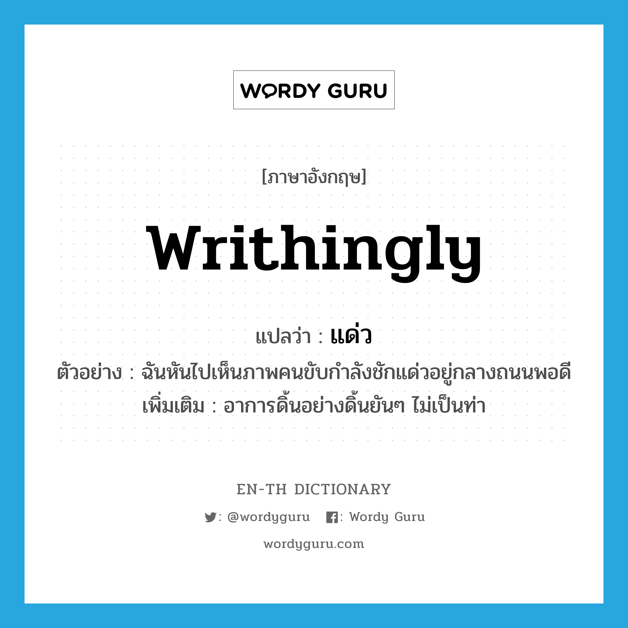 writhingly แปลว่า?, คำศัพท์ภาษาอังกฤษ writhingly แปลว่า แด่ว ประเภท ADV ตัวอย่าง ฉันหันไปเห็นภาพคนขับกำลังชักแด่วอยู่กลางถนนพอดี เพิ่มเติม อาการดิ้นอย่างดิ้นยันๆ ไม่เป็นท่า หมวด ADV