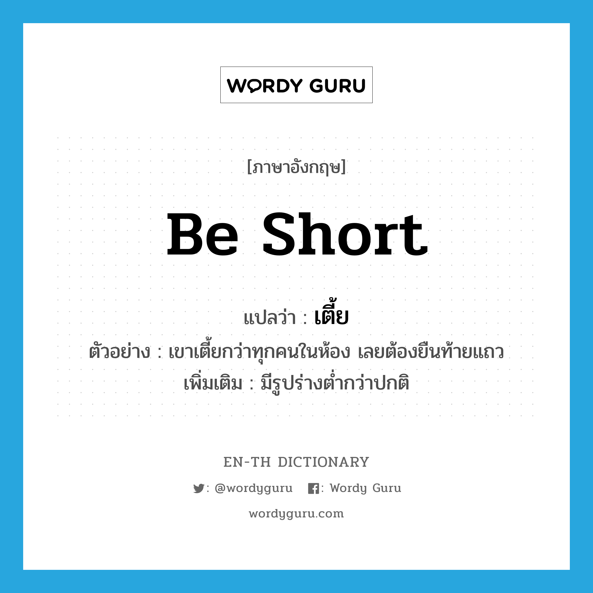 be short แปลว่า?, คำศัพท์ภาษาอังกฤษ be short แปลว่า เตี้ย ประเภท V ตัวอย่าง เขาเตี้ยกว่าทุกคนในห้อง เลยต้องยืนท้ายแถว เพิ่มเติม มีรูปร่างต่ำกว่าปกติ หมวด V