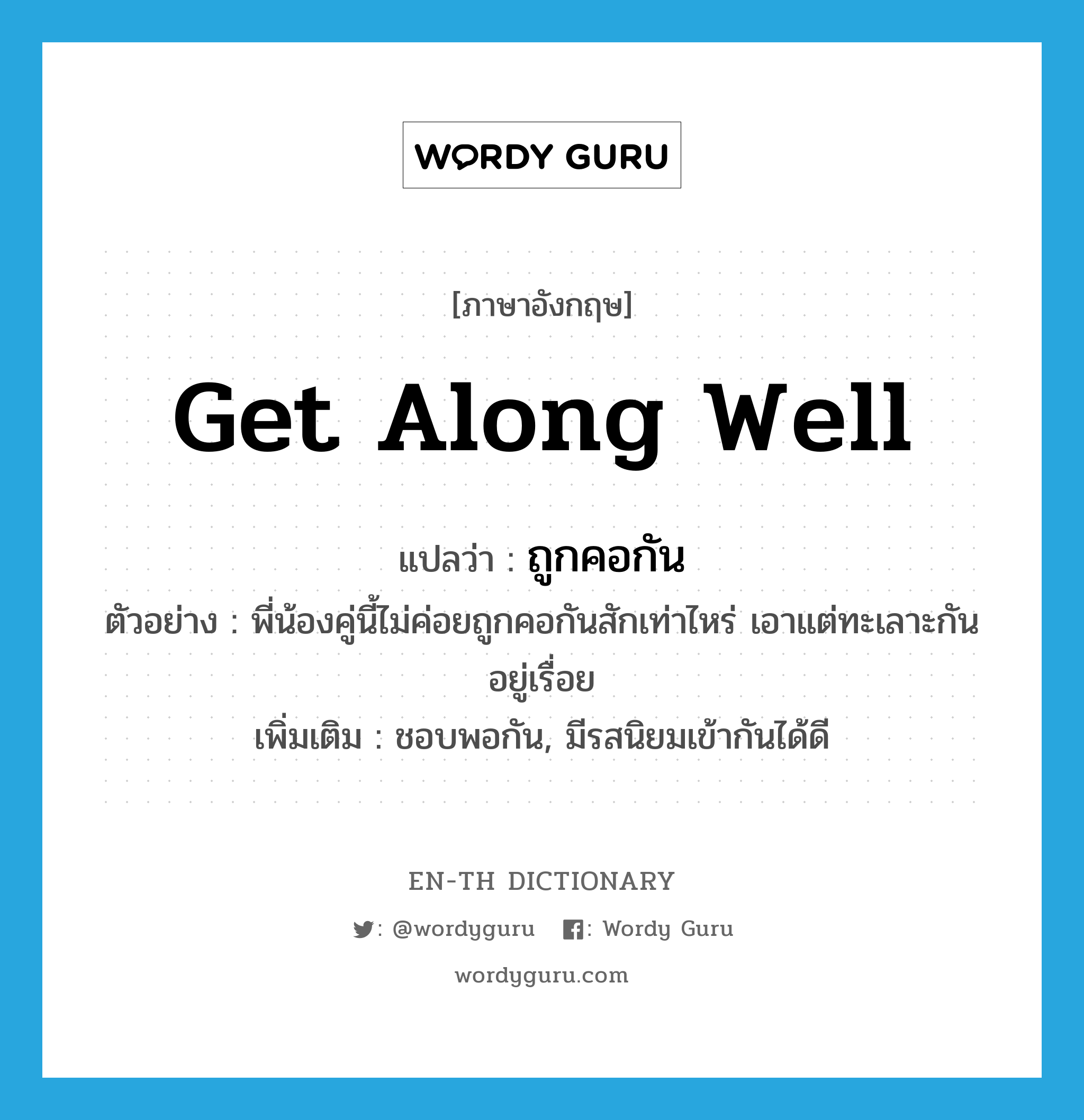 get along well แปลว่า?, คำศัพท์ภาษาอังกฤษ get along well แปลว่า ถูกคอกัน ประเภท V ตัวอย่าง พี่น้องคู่นี้ไม่ค่อยถูกคอกันสักเท่าไหร่ เอาแต่ทะเลาะกันอยู่เรื่อย เพิ่มเติม ชอบพอกัน, มีรสนิยมเข้ากันได้ดี หมวด V