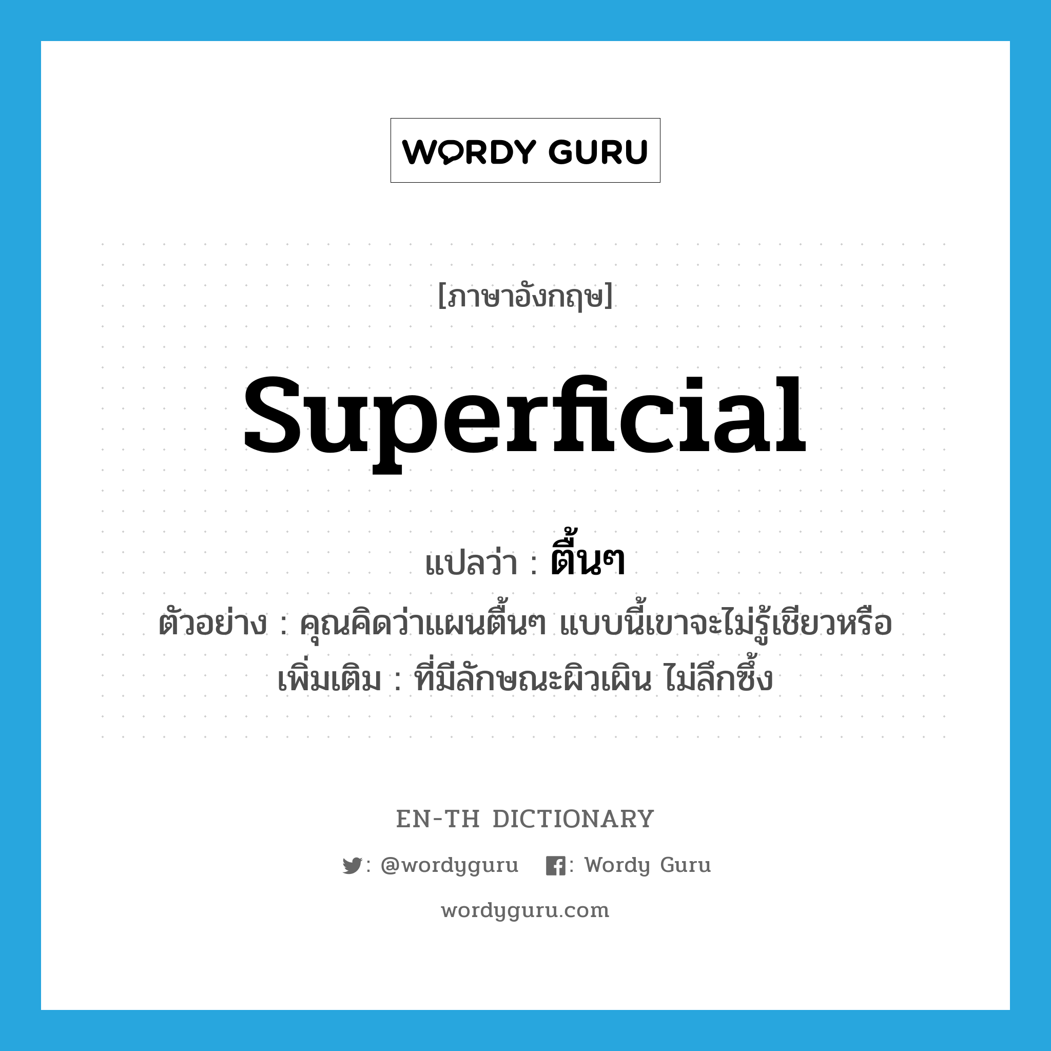 superficial แปลว่า?, คำศัพท์ภาษาอังกฤษ superficial แปลว่า ตื้นๆ ประเภท ADJ ตัวอย่าง คุณคิดว่าแผนตื้นๆ แบบนี้เขาจะไม่รู้เชียวหรือ เพิ่มเติม ที่มีลักษณะผิวเผิน ไม่ลึกซึ้ง หมวด ADJ