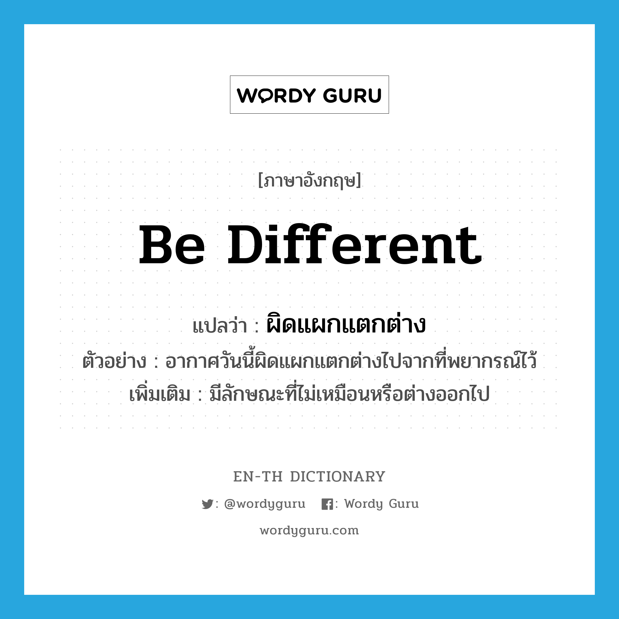 be different แปลว่า?, คำศัพท์ภาษาอังกฤษ be different แปลว่า ผิดแผกแตกต่าง ประเภท V ตัวอย่าง อากาศวันนี้ผิดแผกแตกต่างไปจากที่พยากรณ์ไว้ เพิ่มเติม มีลักษณะที่ไม่เหมือนหรือต่างออกไป หมวด V