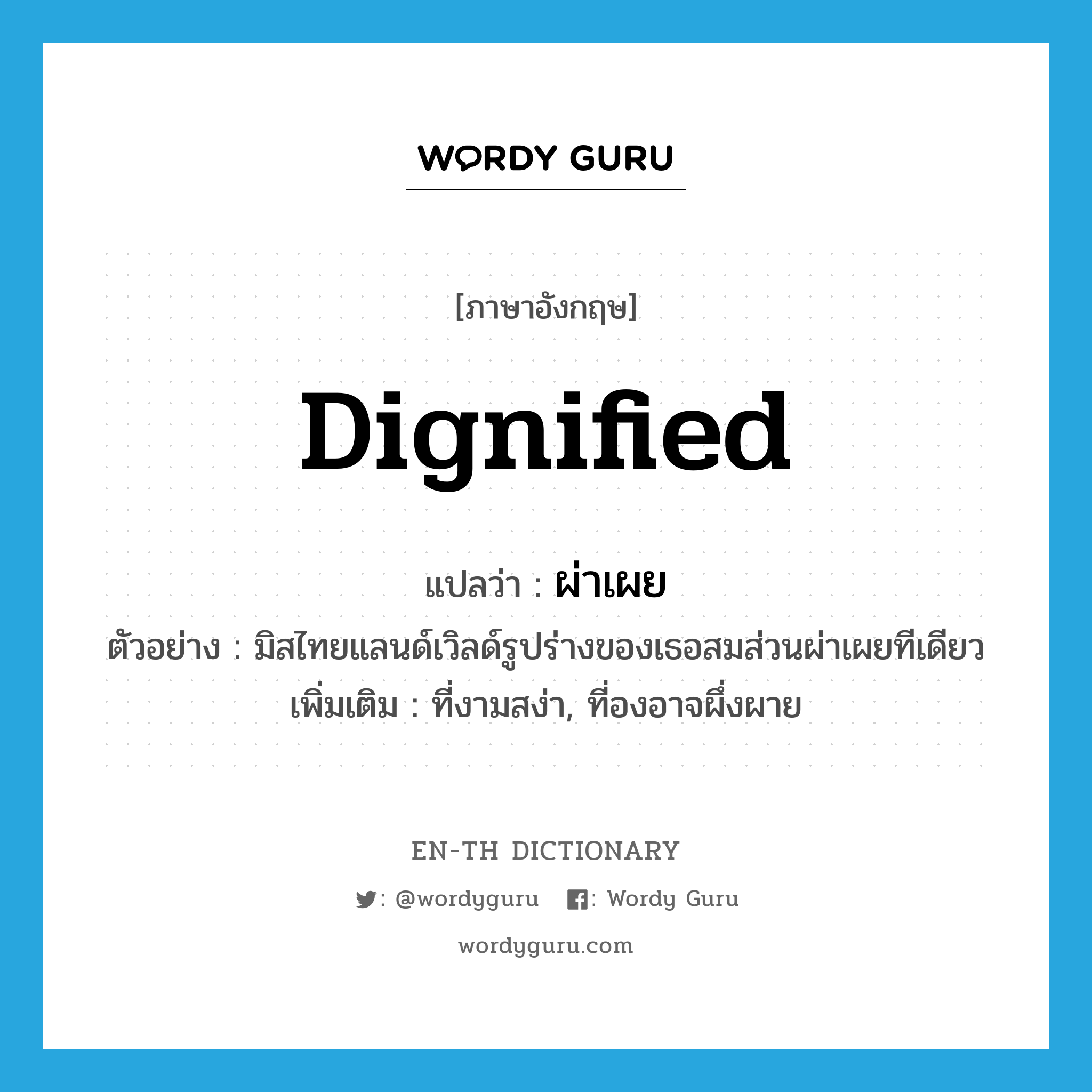 dignified แปลว่า?, คำศัพท์ภาษาอังกฤษ dignified แปลว่า ผ่าเผย ประเภท ADJ ตัวอย่าง มิสไทยแลนด์เวิลด์รูปร่างของเธอสมส่วนผ่าเผยทีเดียว เพิ่มเติม ที่งามสง่า, ที่องอาจผึ่งผาย หมวด ADJ