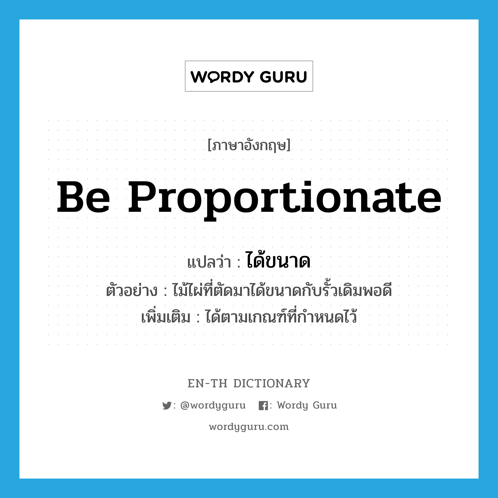 be proportionate แปลว่า?, คำศัพท์ภาษาอังกฤษ be proportionate แปลว่า ได้ขนาด ประเภท V ตัวอย่าง ไม้ไผ่ที่ตัดมาได้ขนาดกับรั้วเดิมพอดี เพิ่มเติม ได้ตามเกณฑ์ที่กำหนดไว้ หมวด V