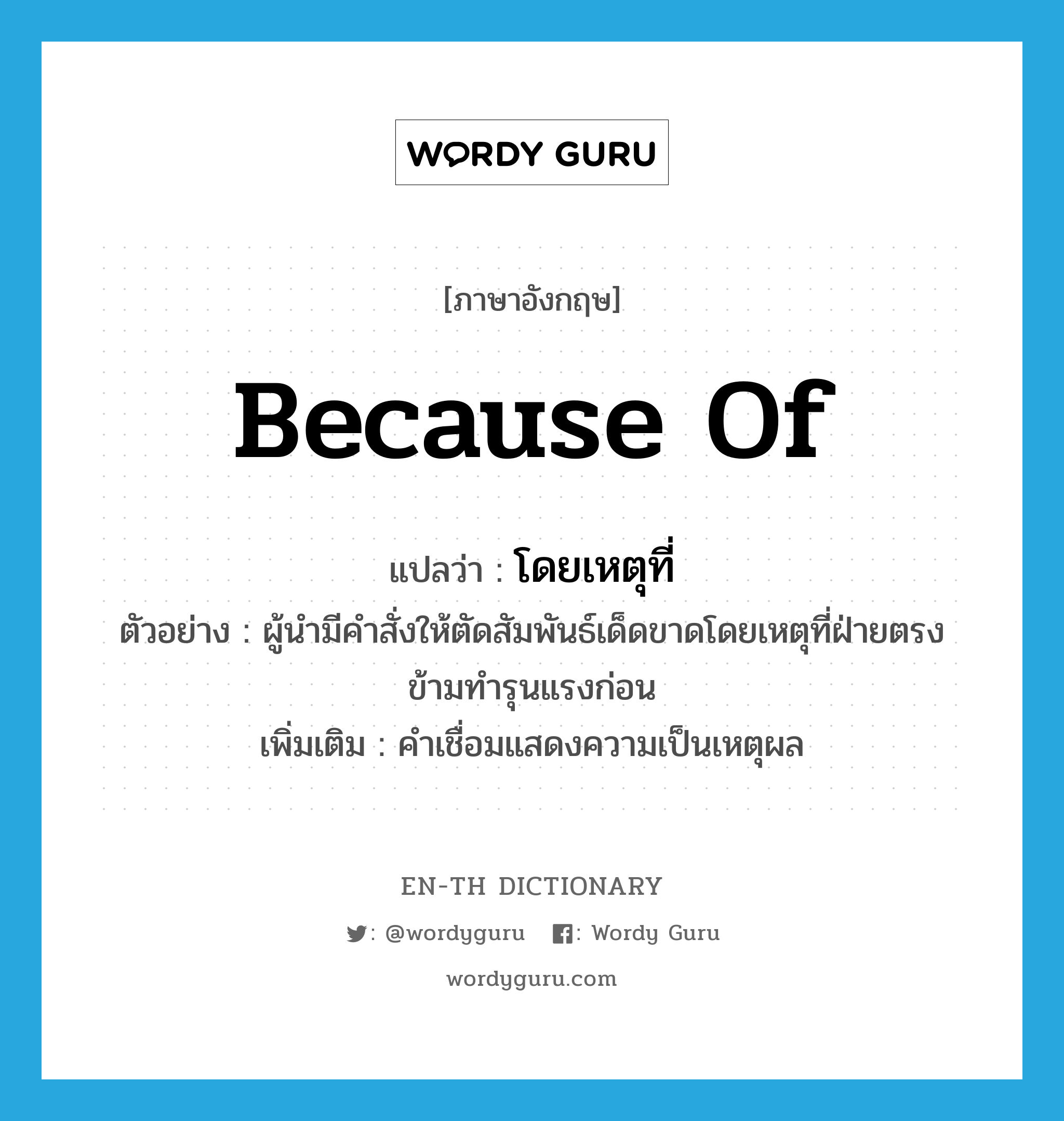 because of แปลว่า?, คำศัพท์ภาษาอังกฤษ because of แปลว่า โดยเหตุที่ ประเภท CONJ ตัวอย่าง ผู้นำมีคำสั่งให้ตัดสัมพันธ์เด็ดขาดโดยเหตุที่ฝ่ายตรงข้ามทำรุนแรงก่อน เพิ่มเติม คำเชื่อมแสดงความเป็นเหตุผล หมวด CONJ