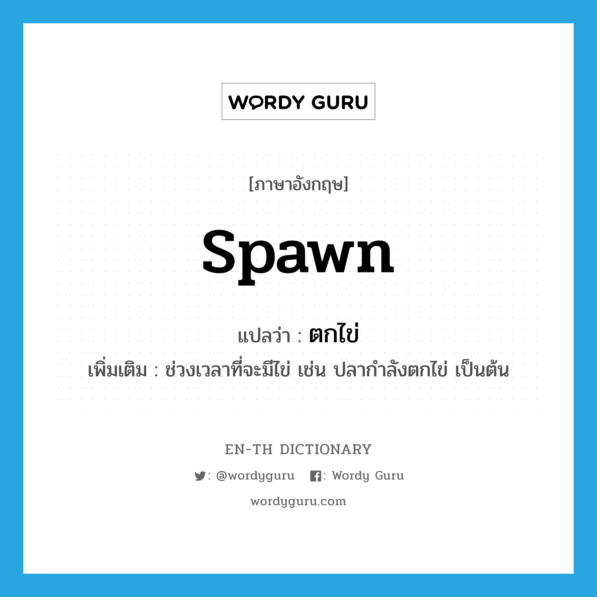 spawn แปลว่า?, คำศัพท์ภาษาอังกฤษ spawn แปลว่า ตกไข่ ประเภท V เพิ่มเติม ช่วงเวลาที่จะมีไข่ เช่น ปลากำลังตกไข่ เป็นต้น หมวด V