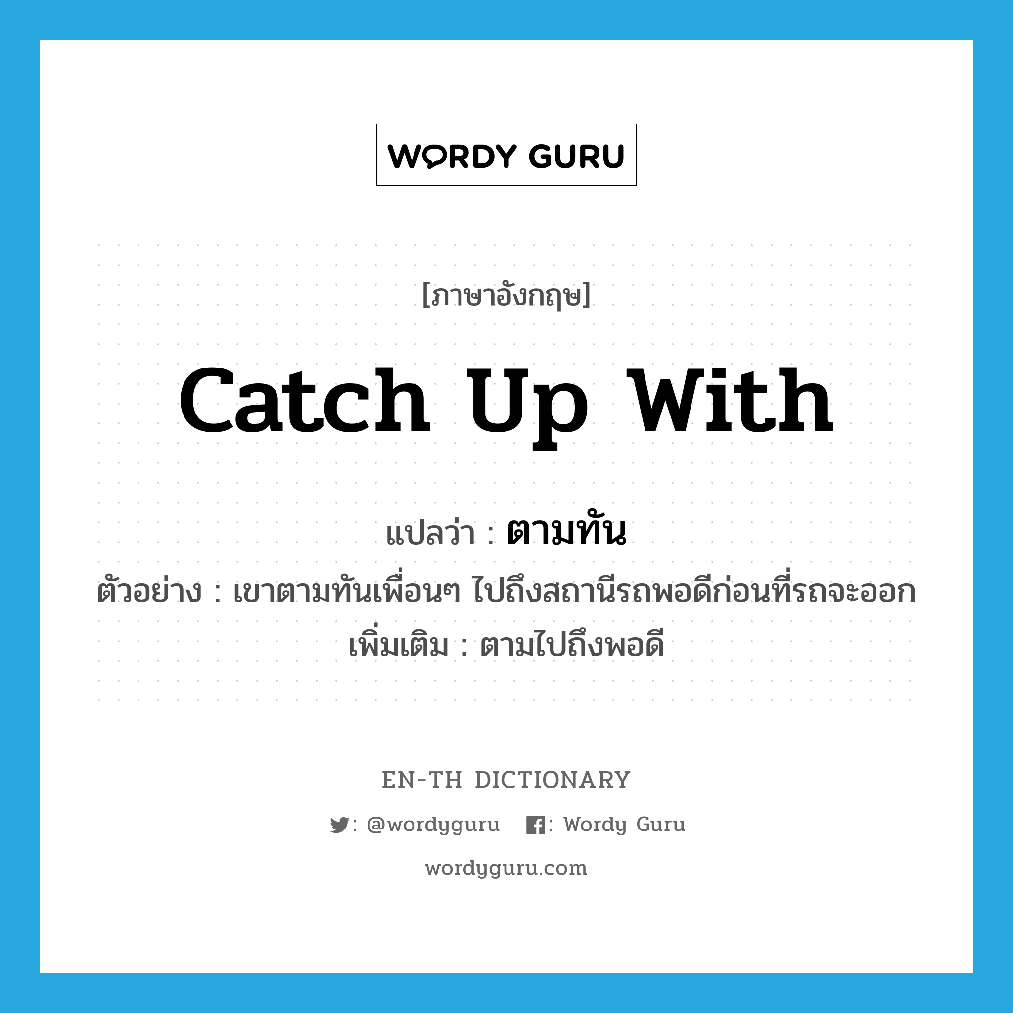 catch up with แปลว่า?, คำศัพท์ภาษาอังกฤษ catch up with แปลว่า ตามทัน ประเภท V ตัวอย่าง เขาตามทันเพื่อนๆ ไปถึงสถานีรถพอดีก่อนที่รถจะออก เพิ่มเติม ตามไปถึงพอดี หมวด V