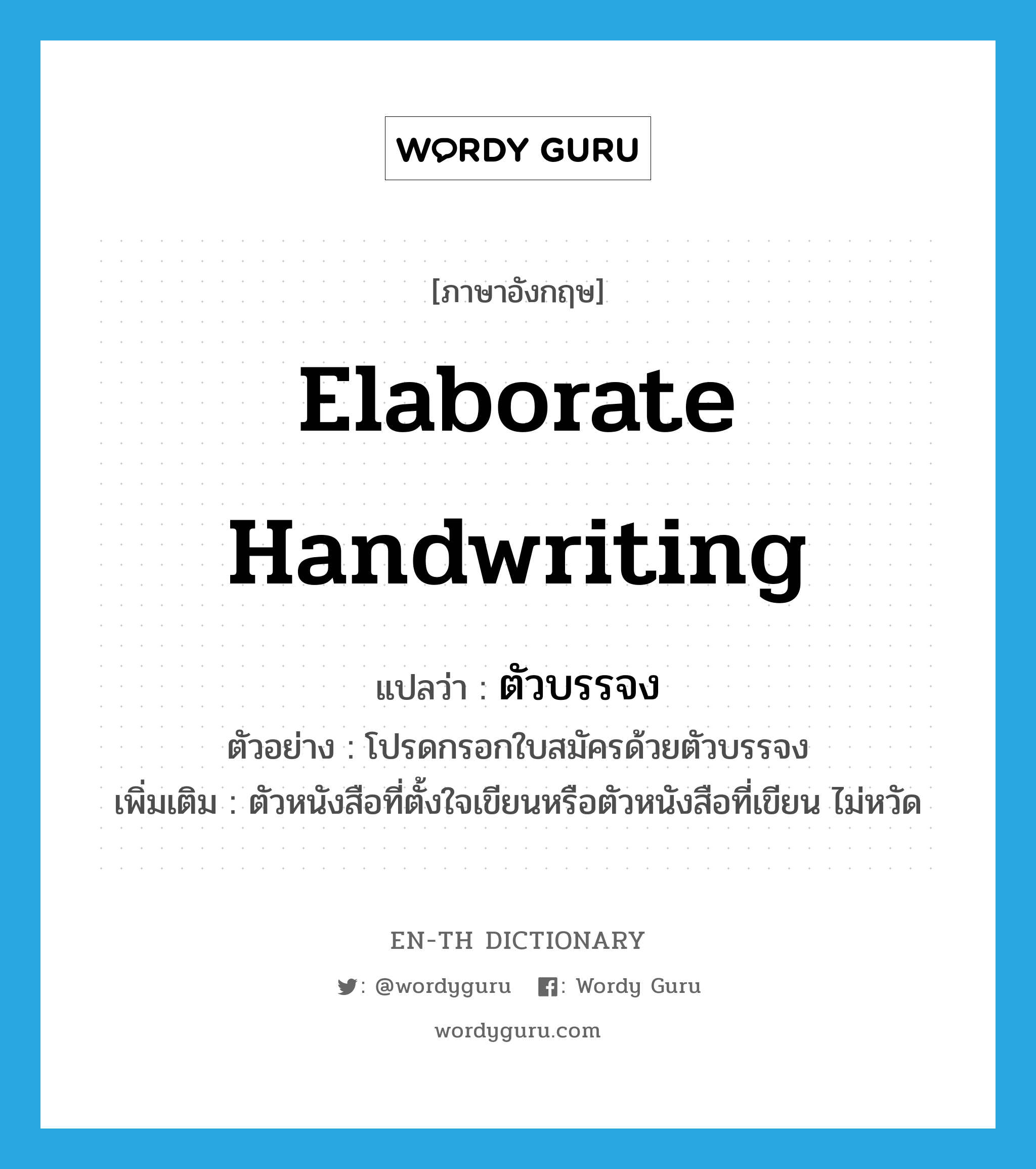 elaborate handwriting แปลว่า?, คำศัพท์ภาษาอังกฤษ elaborate handwriting แปลว่า ตัวบรรจง ประเภท N ตัวอย่าง โปรดกรอกใบสมัครด้วยตัวบรรจง เพิ่มเติม ตัวหนังสือที่ตั้งใจเขียนหรือตัวหนังสือที่เขียน ไม่หวัด หมวด N