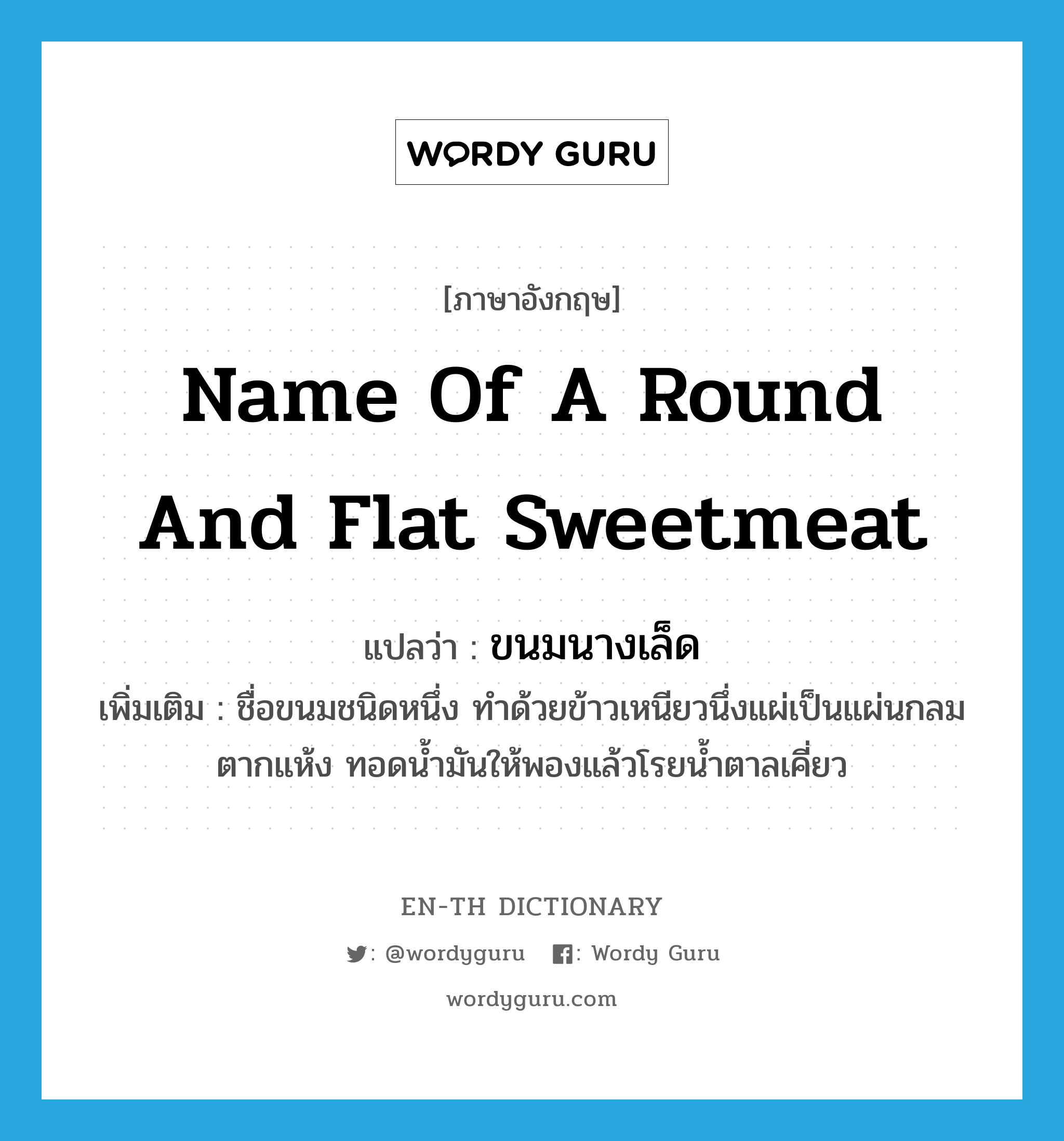 name of a round and flat sweetmeat แปลว่า?, คำศัพท์ภาษาอังกฤษ name of a round and flat sweetmeat แปลว่า ขนมนางเล็ด ประเภท N เพิ่มเติม ชื่อขนมชนิดหนึ่ง ทำด้วยข้าวเหนียวนึ่งแผ่เป็นแผ่นกลม ตากแห้ง ทอดน้ำมันให้พองแล้วโรยน้ำตาลเคี่ยว หมวด N