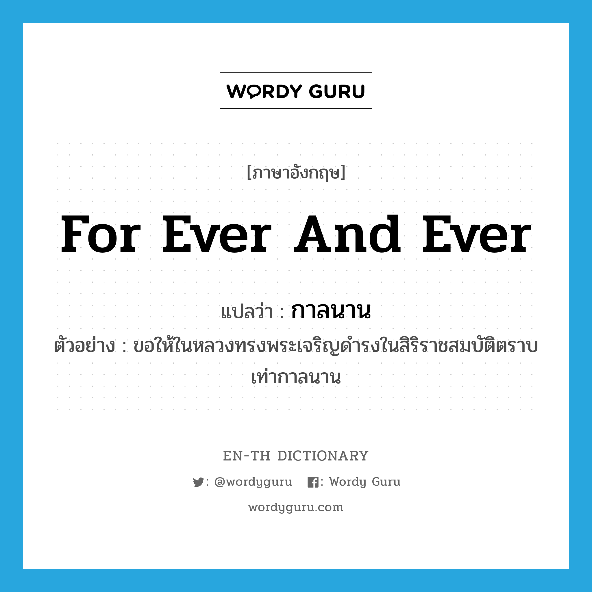 for ever and ever แปลว่า?, คำศัพท์ภาษาอังกฤษ for ever and ever แปลว่า กาลนาน ประเภท ADV ตัวอย่าง ขอให้ในหลวงทรงพระเจริญดำรงในสิริราชสมบัติตราบเท่ากาลนาน หมวด ADV